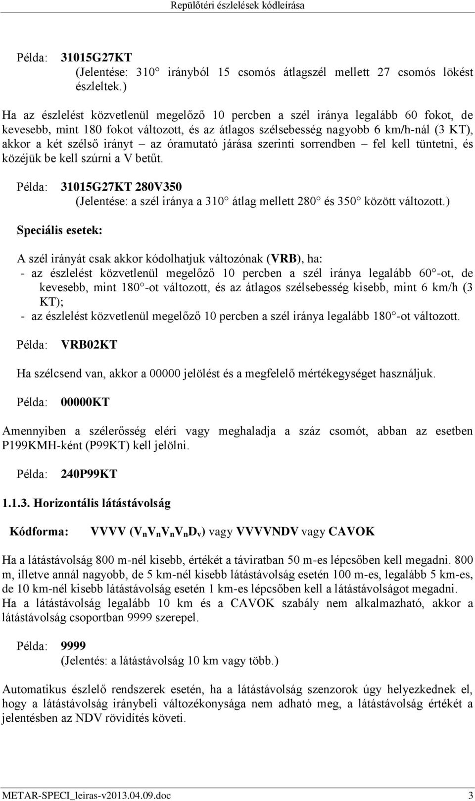 irányt az óramutató járása szerinti sorrendben fel kell tüntetni, és közéjük be kell szúrni a V betűt. 31015G27KT 280V350 (Jelentése: a szél iránya a 310 átlag mellett 280 és 350 között változott.