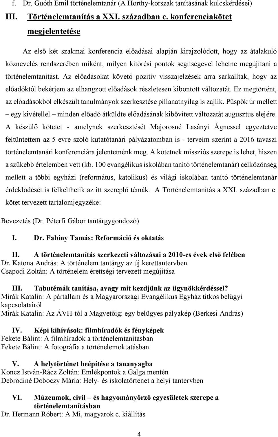 megújítani a történelemtanítást. Az előadásokat követő pozitív visszajelzések arra sarkalltak, hogy az előadóktól bekérjem az elhangzott előadások részletesen kibontott változatát.