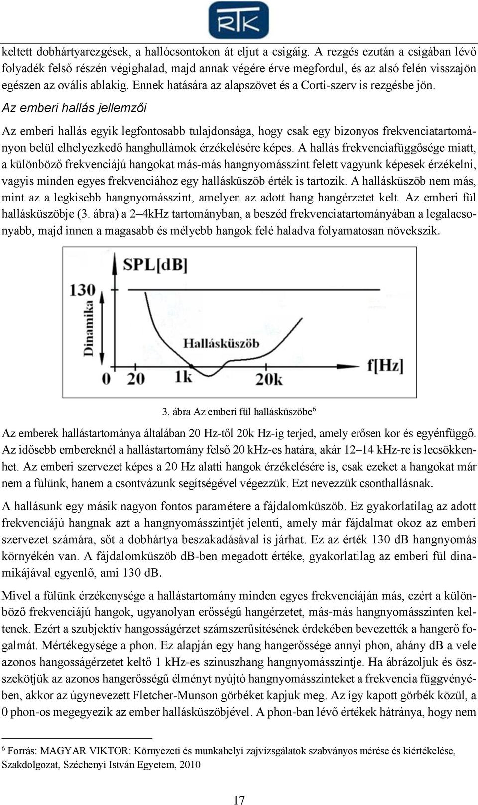 Ennek hatására az alapszövet és a Corti-szerv is rezgésbe jön.