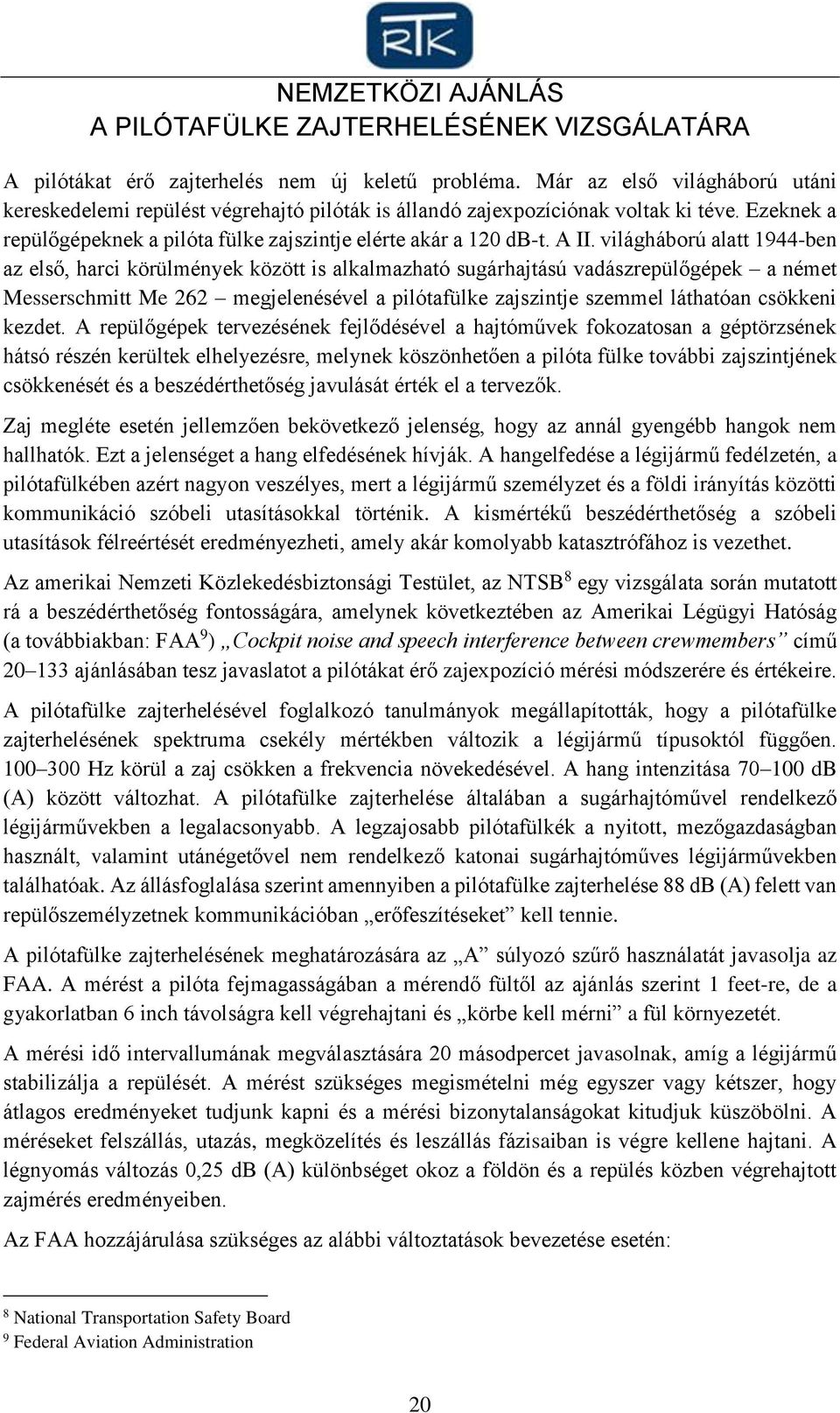 világháború alatt 1944-ben az első, harci körülmények között is alkalmazható sugárhajtású vadászrepülőgépek a német Messerschmitt Me 262 megjelenésével a pilótafülke zajszintje szemmel láthatóan