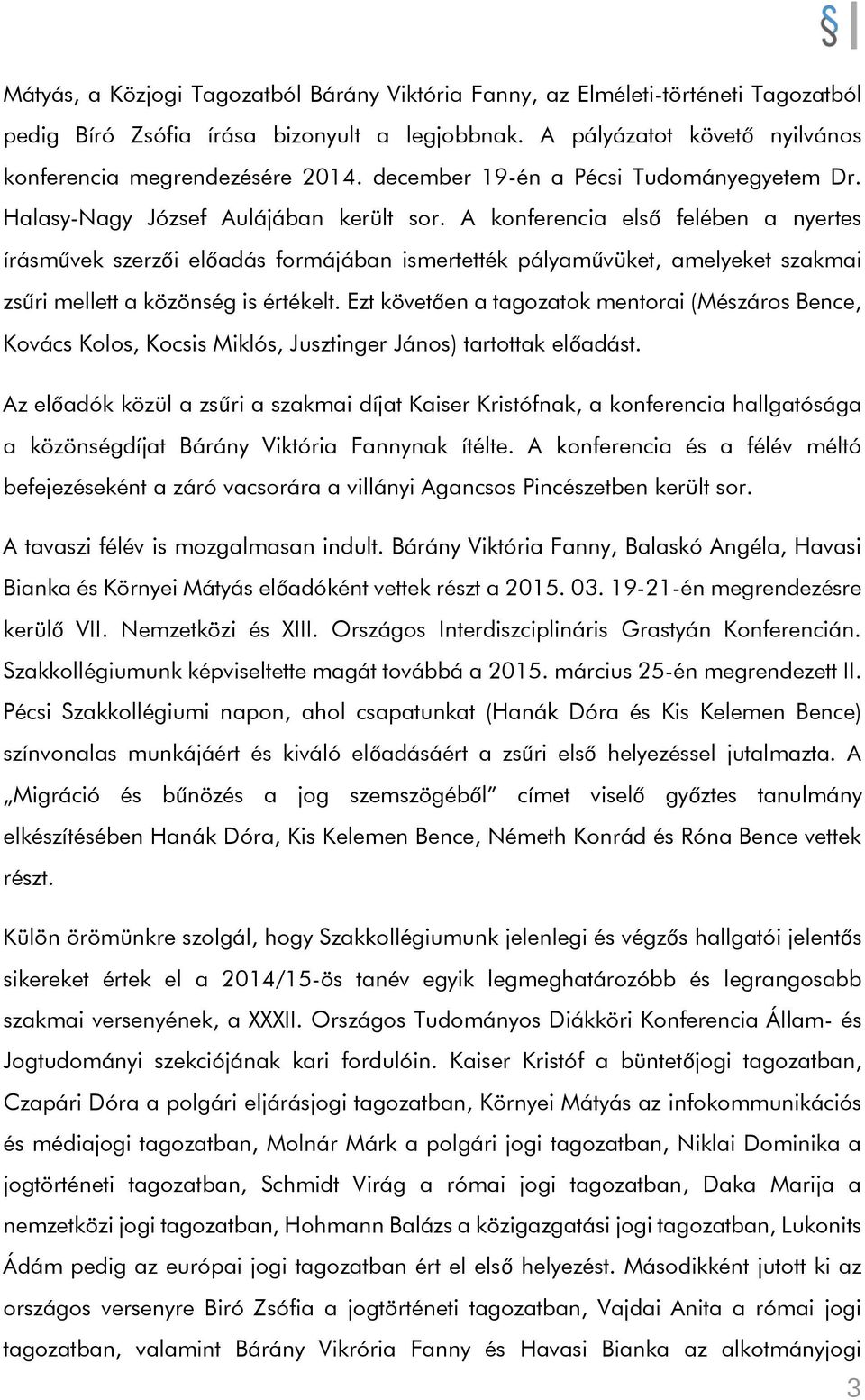 A konferencia első felében a nyertes írásművek szerzői előadás formájában ismertették pályaművüket, amelyeket szakmai zsűri mellett a közönség is értékelt.