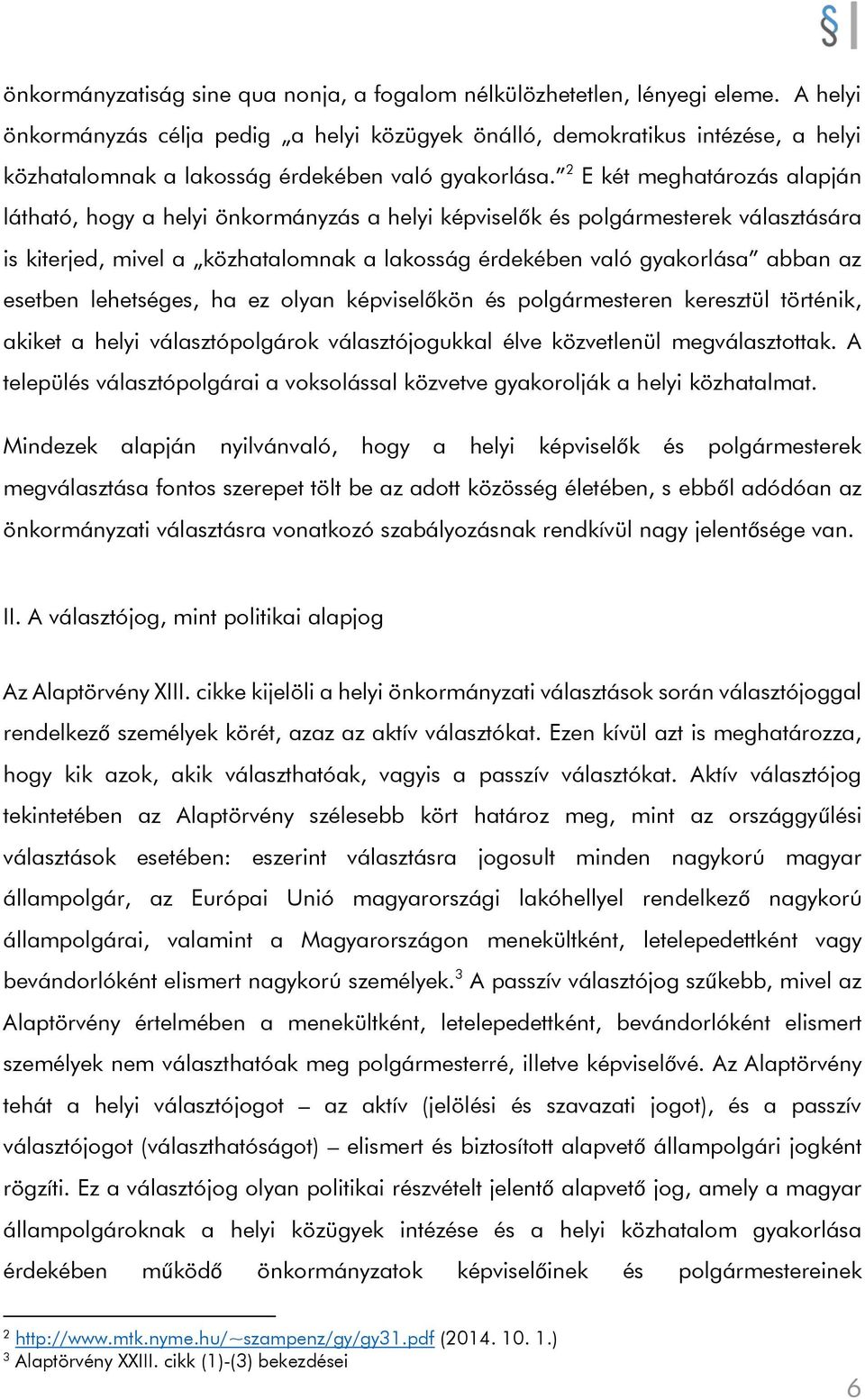 2 E két meghatározás alapján látható, hogy a helyi önkormányzás a helyi képviselők és polgármesterek választására is kiterjed, mivel a közhatalomnak a lakosság érdekében való gyakorlása abban az