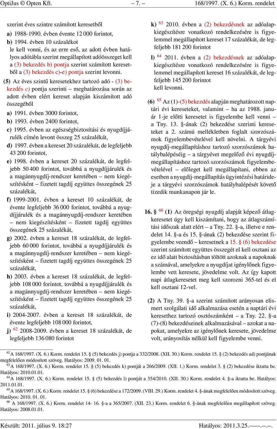 pontja szerint levonni. (5) Az éves szintű keresetekhez tartozó adó - (3) bekezdés c) pontja szerinti meghatározása során az adott évben elért kereset alapján kiszámított adó összegéből a) 1991.