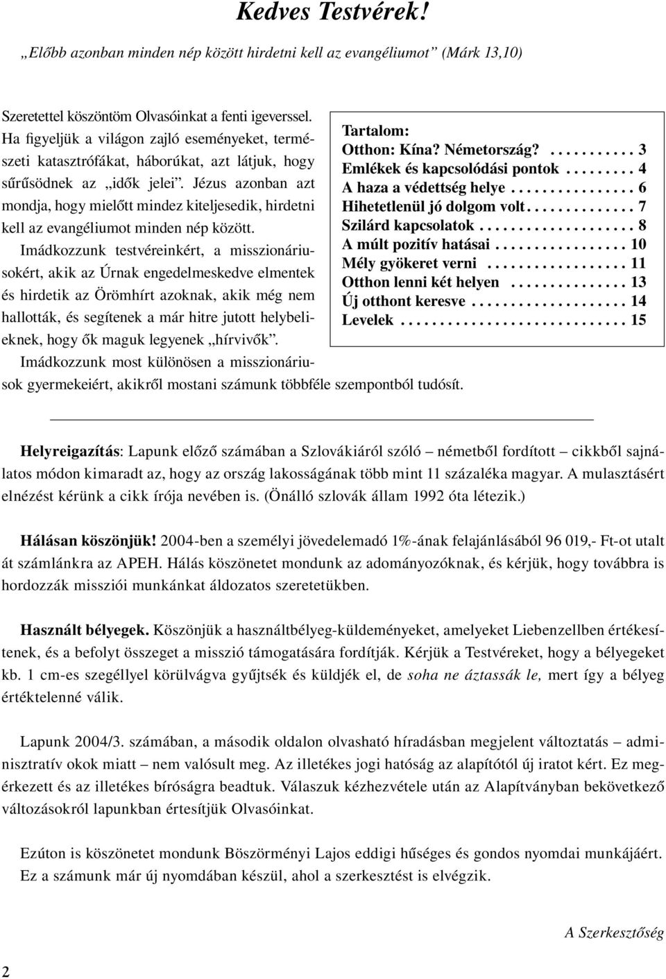 Jézus azonban azt mondja, hogy mielôtt mindez kiteljesedik, hirdetni kell az evangéliumot minden nép között.