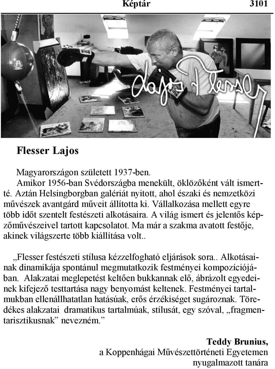 A világ ismert és jelentős képzőművészeivel tartott kapcsolatot. Ma már a szakma avatott festője, akinek világszerte több kiállítása volt.. Flesser festészeti stílusa kézzelfogható eljárások sora.