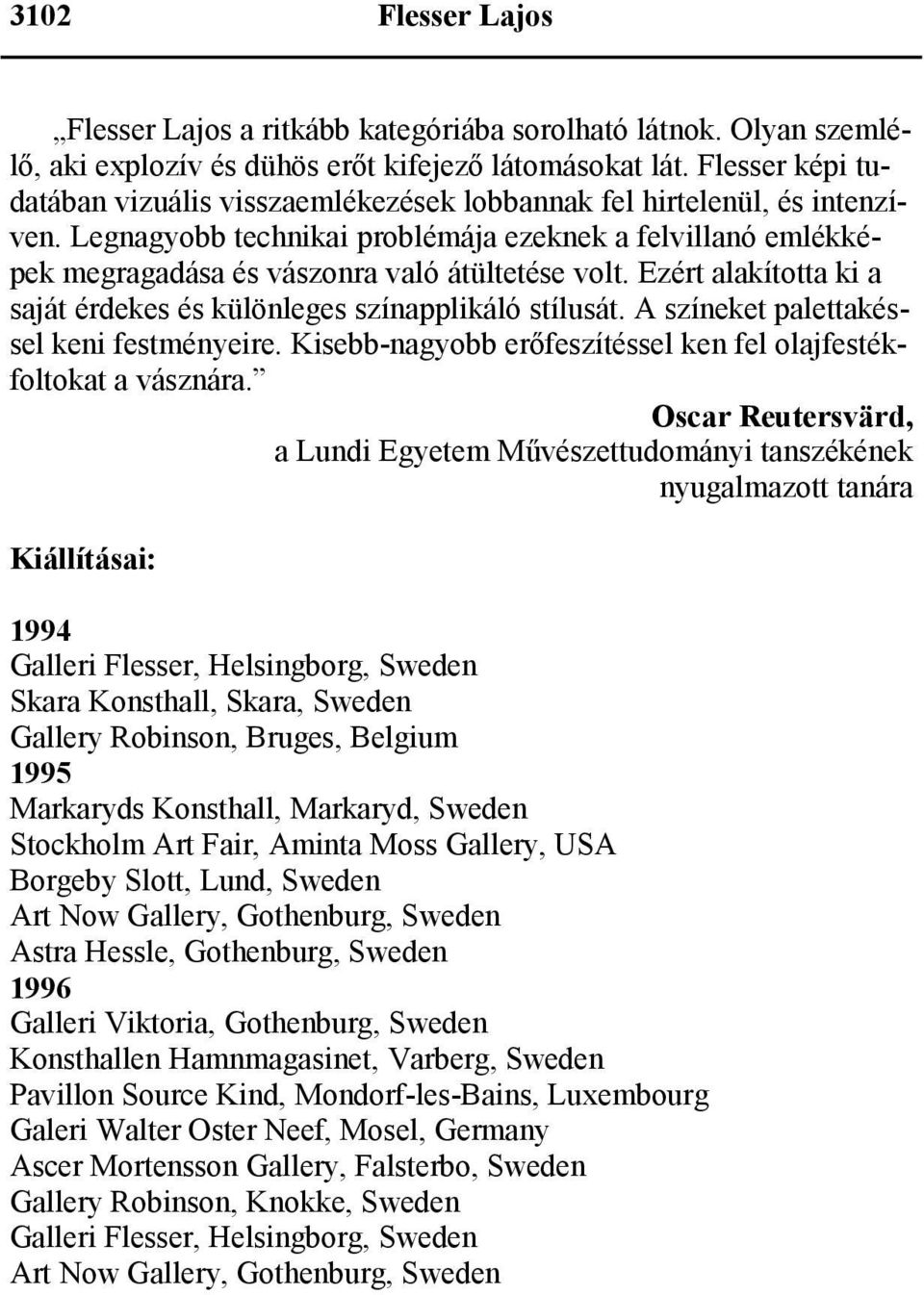 Ezért alakította ki a saját érdekes és különleges színapplikáló stílusát. A színeket palettakéssel keni festményeire. Kisebb-nagyobb erőfeszítéssel ken fel olajfestékfoltokat a vásznára.