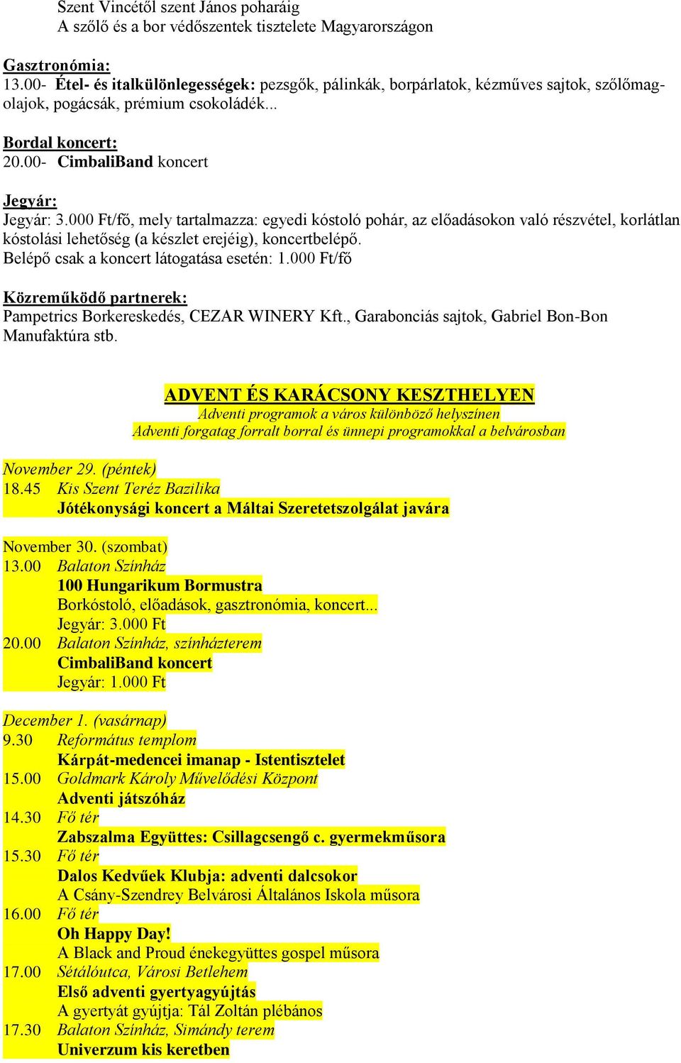 000 Ft/fő, mely tartalmazza: egyedi kóstoló pohár, az előadásokon való részvétel, korlátlan kóstolási lehetőség (a készlet erejéig), koncertbelépő. Belépő csak a koncert látogatása esetén: 1.