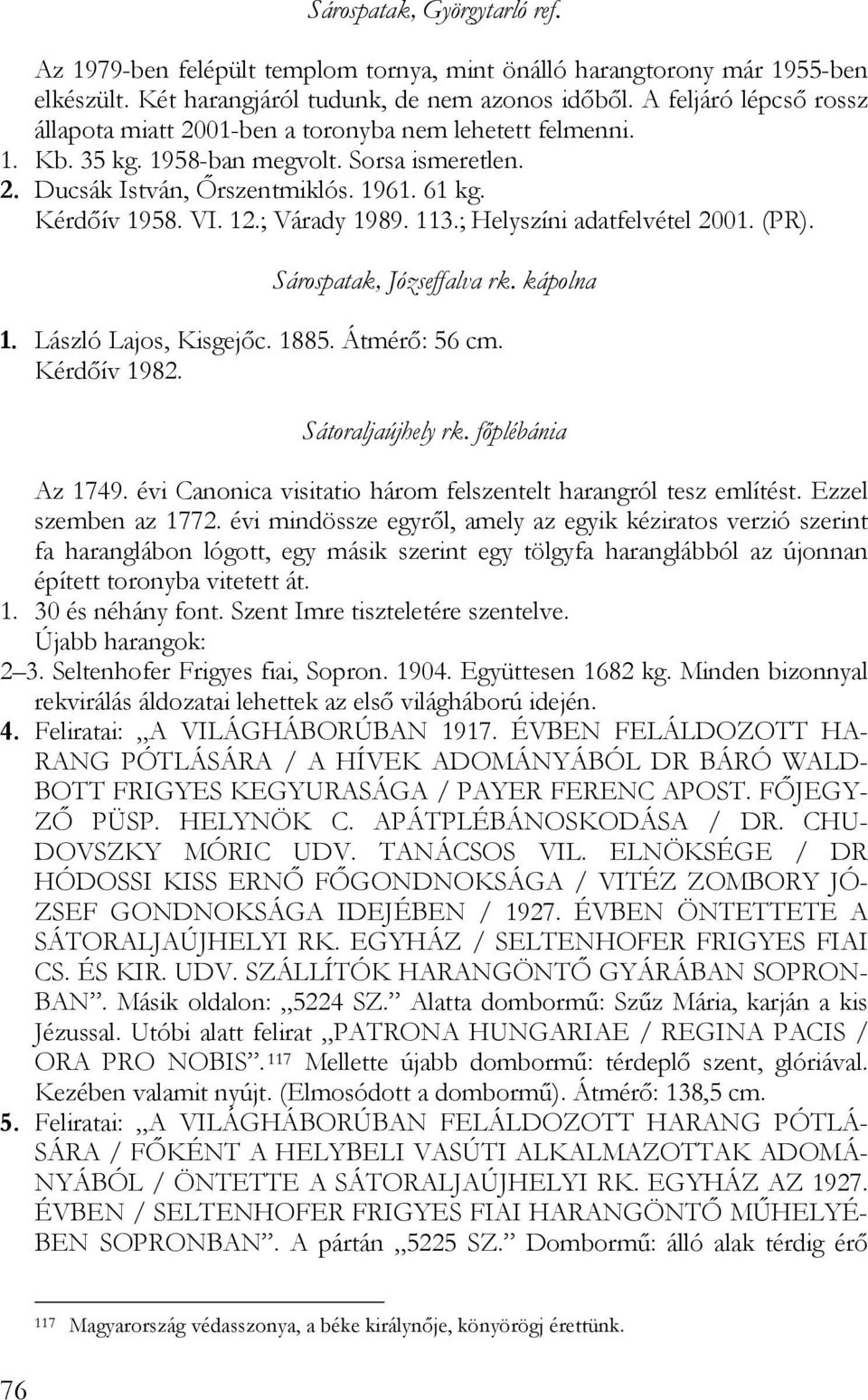 ; Várady 1989. 113.; Helyszíni adatfelvétel 2001. (PR). Sárospatak, Józseffalva rk. kápolna 1. László Lajos, Kisgejőc. 1885. Átmérő: 56 cm. Kérdőív 1982. Sátoraljaújhely rk. főplébánia Az 1749.