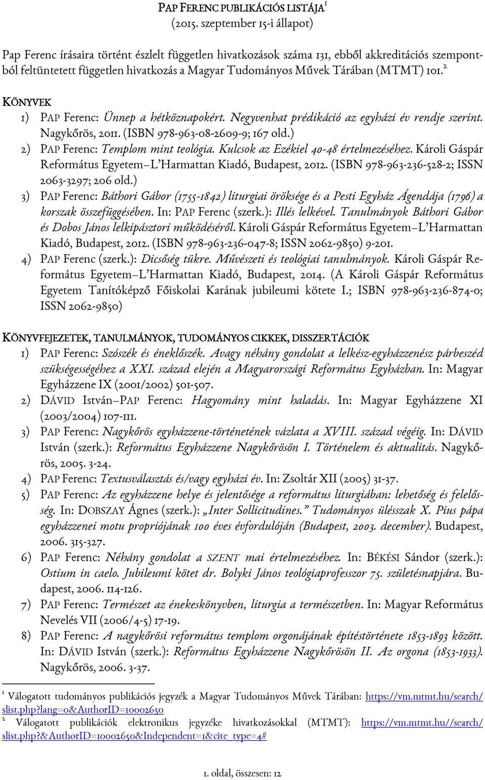 (MTMT) 101. 2 KÖNYVEK 1) PAP Ferenc: Ünnep a hétköznapokért. Negyvenhat prédikáció az egyházi év rendje szerint. Nagykőrös, 2011. (ISBN 978-963-08-2609-9; 167 old.