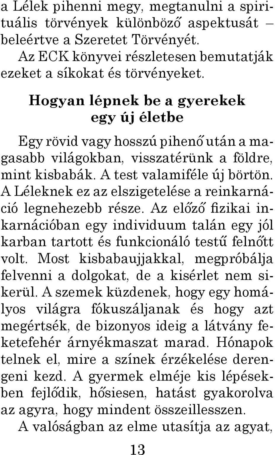 A Léleknek ez az elszigetelése a reinkarnáció legnehezebb része. Az előző fizikai inkarnációban egy individuum talán egy jól karban tartott és funkcionáló testű felnőtt volt.