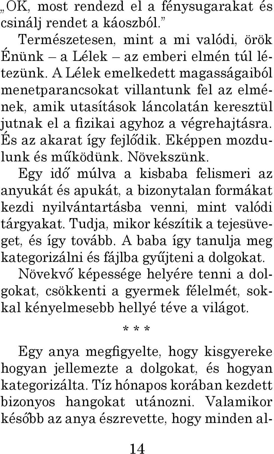 Eképpen mozdulunk és működünk. Növekszünk. Egy idő múlva a kisbaba felismeri az anyukát és apukát, a bizonytalan formákat kezdi nyilvántartásba venni, mint valódi tárgyakat.