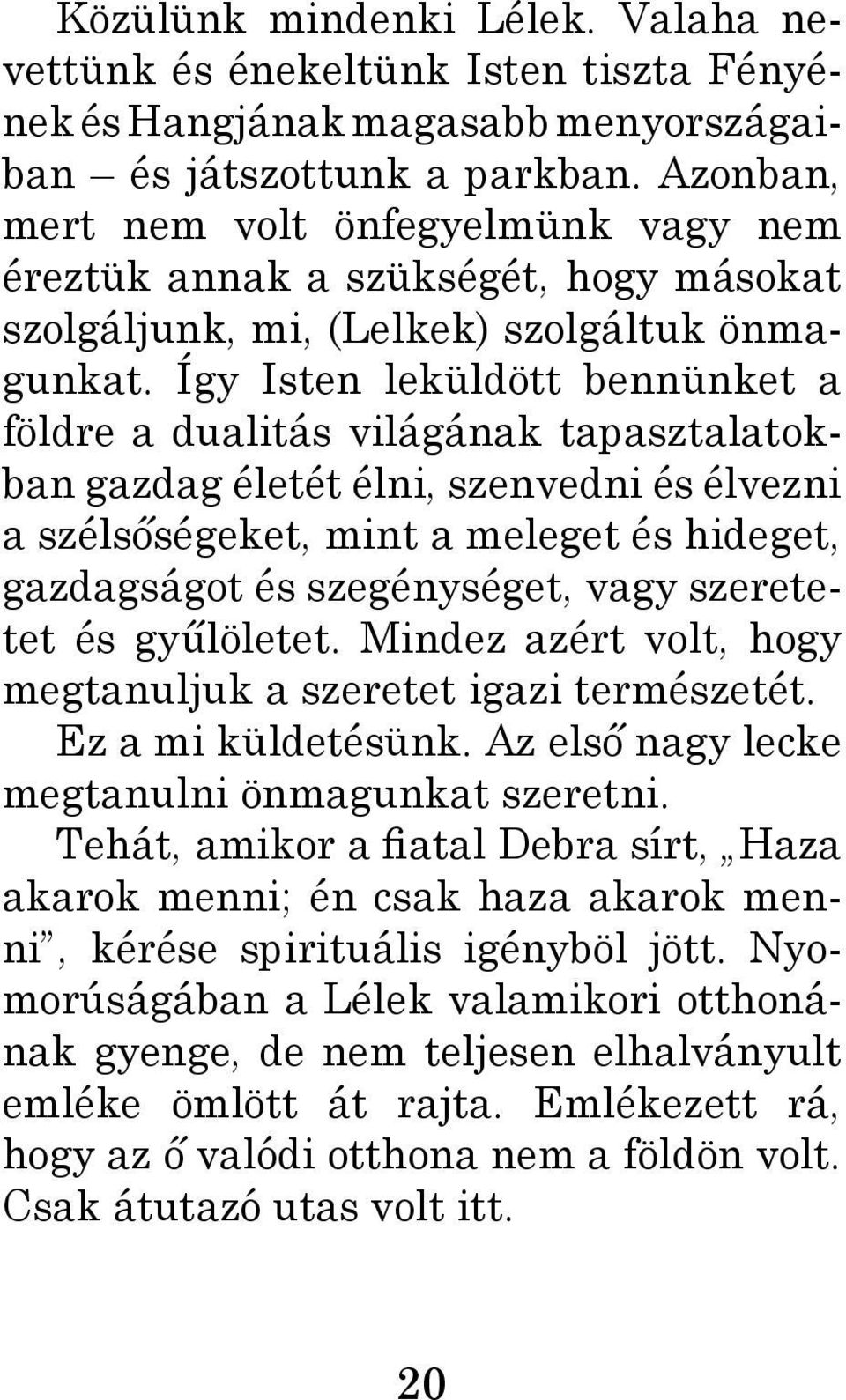 Így Isten leküldött bennünket a földre a dualitás világának tapasztalatokban gazdag életét élni, szenvedni és élvezni a szélsőségeket, mint a meleget és hideget, gazdagságot és szegénységet, vagy
