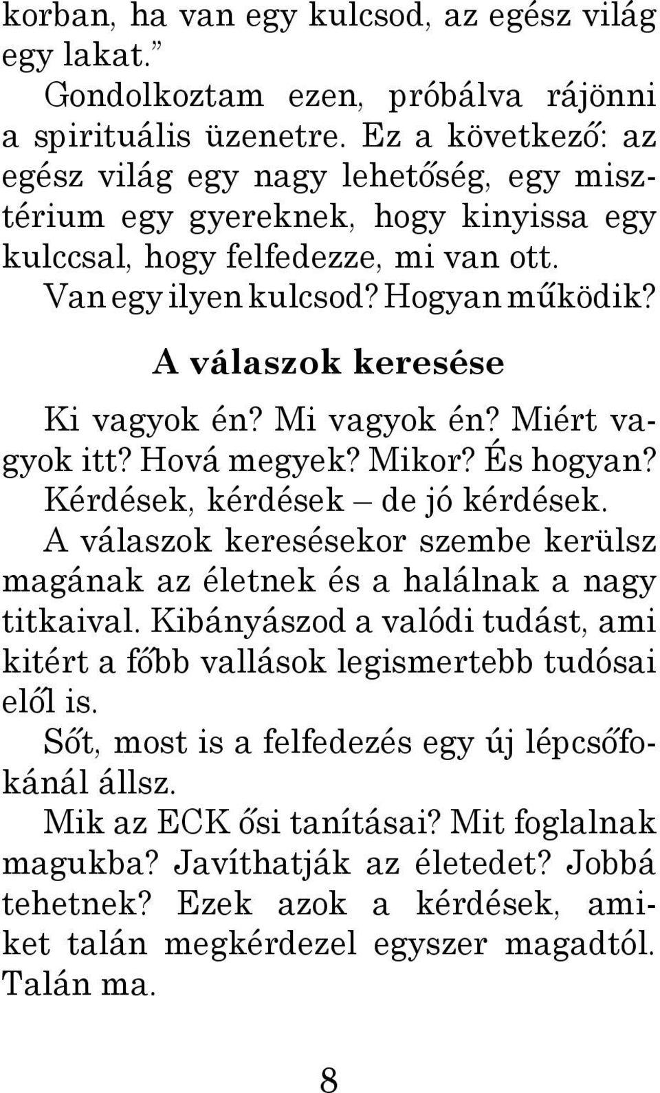 A válaszok keresése Ki vagyok én? Mi vagyok én? Miért vagyok itt? Hová megyek? Mikor? És hogyan? Kérdések, kérdések de jó kérdések.