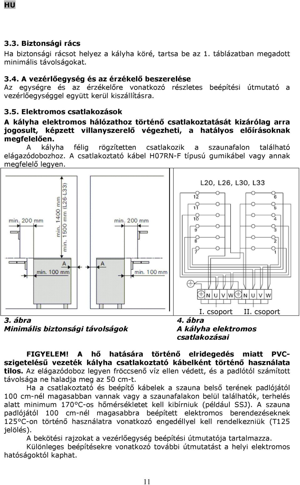 Elektromos csatlakozások A kályha elektromos hálózathoz történő csatlakoztatását kizárólag arra jogosult, képzett villanyszerelő végezheti, a hatályos előírásoknak megfelelően.