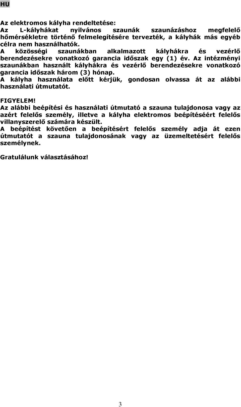 Az intézményi szaunákban használt kályhákra és vezérlő berendezésekre vonatkozó garancia időszak három (3) hónap. A kályha használata előtt kérjük, gondosan olvassa át az alábbi használati útmutatót.