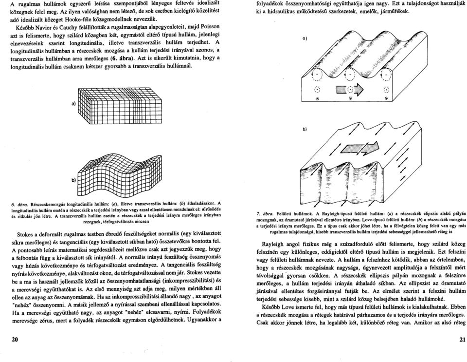 Később Navier és Cauchy felállították a rugalmasságtan alapegyenleteit, majd Poisson azt is felismerte, hogy szilárd közegben két, egymástól eltérő típusú hullám, jelenlegi elnevezéseink szerint