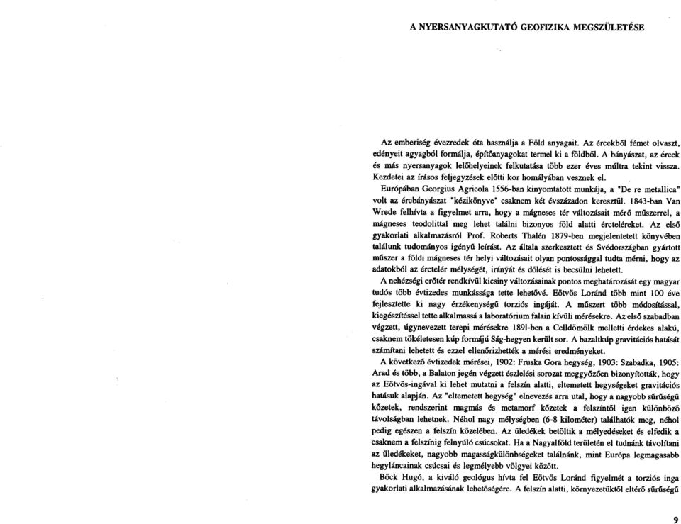 Európában Georgius Agricola 1556-ban kinyomtatott munkája, a "De re metallica" volt az ércbányászat "kézikönyve" csaknem két évszázadon keresztül.