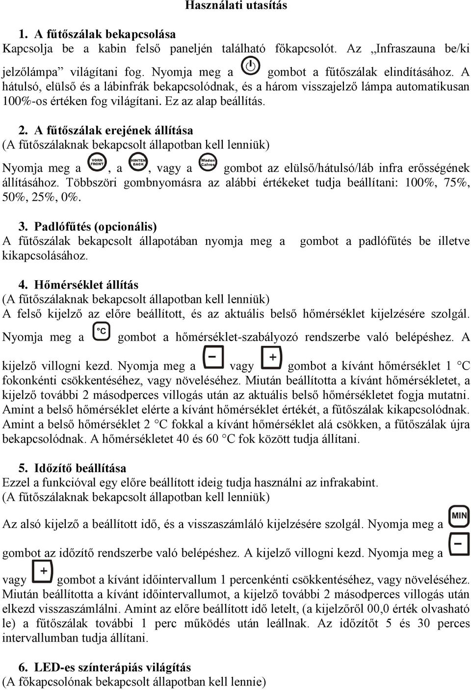 A fűtőszálak erejének állítása (A fűtőszálaknak bekapcsolt állapotban kell lenniük) Nyomja meg a, a, vagy a gombot az elülső/hátulsó/láb infra erősségének állításához.