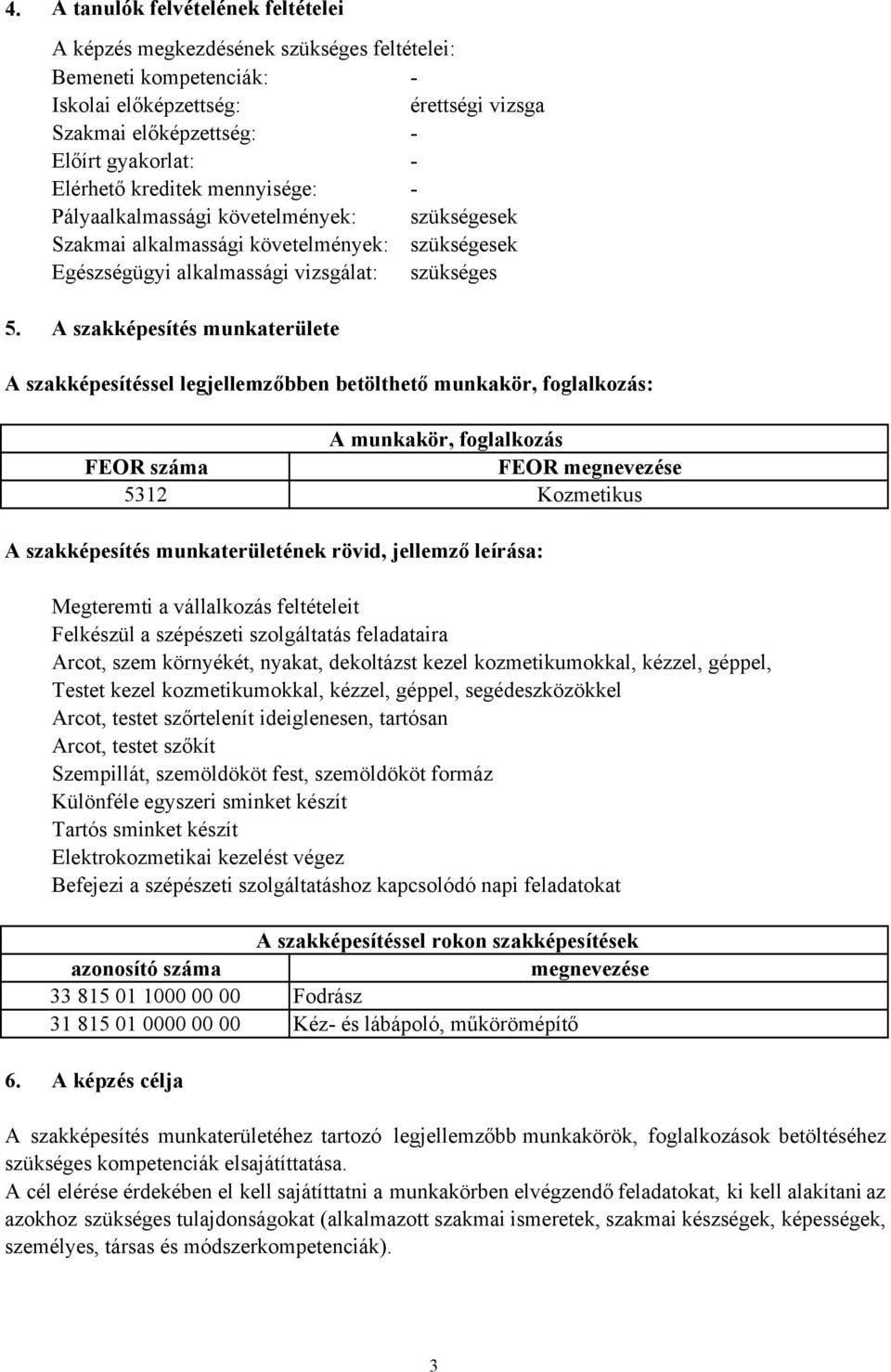 A szakképesítés munkaterülete A szakképesítéssel legjellemzőbben betölthető munkakör, foglalkozás: A munkakör, foglalkozás FEOR száma FEOR megnevezése 5312 Kozmetikus A szakképesítés munkaterületének