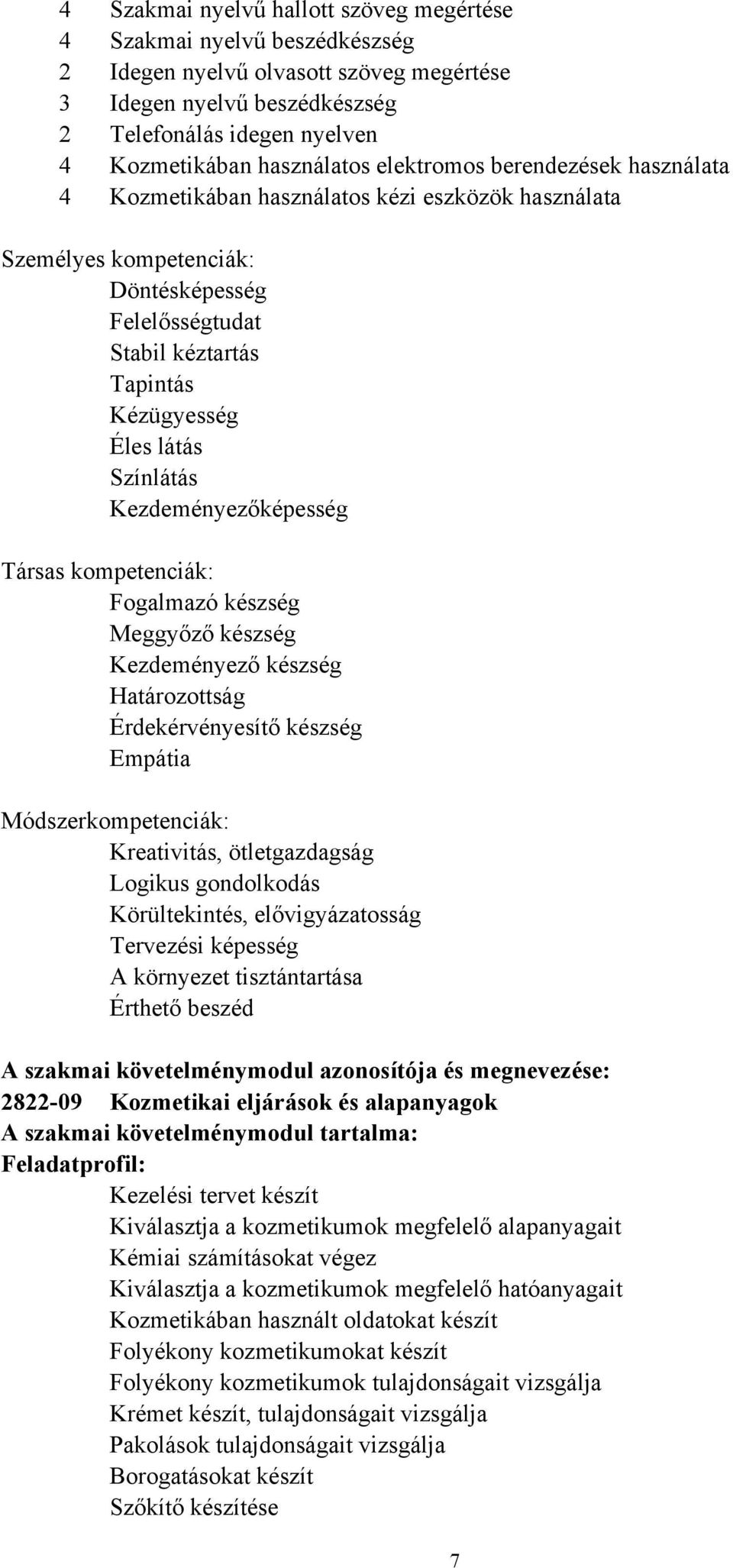 látás Színlátás Kezdeményezőképesség Társas kompetenciák: Fogalmazó készség Meggyőző készség Kezdeményező készség Határozottság Érdekérvényesítő készség Empátia Módszerkompetenciák: Kreativitás,