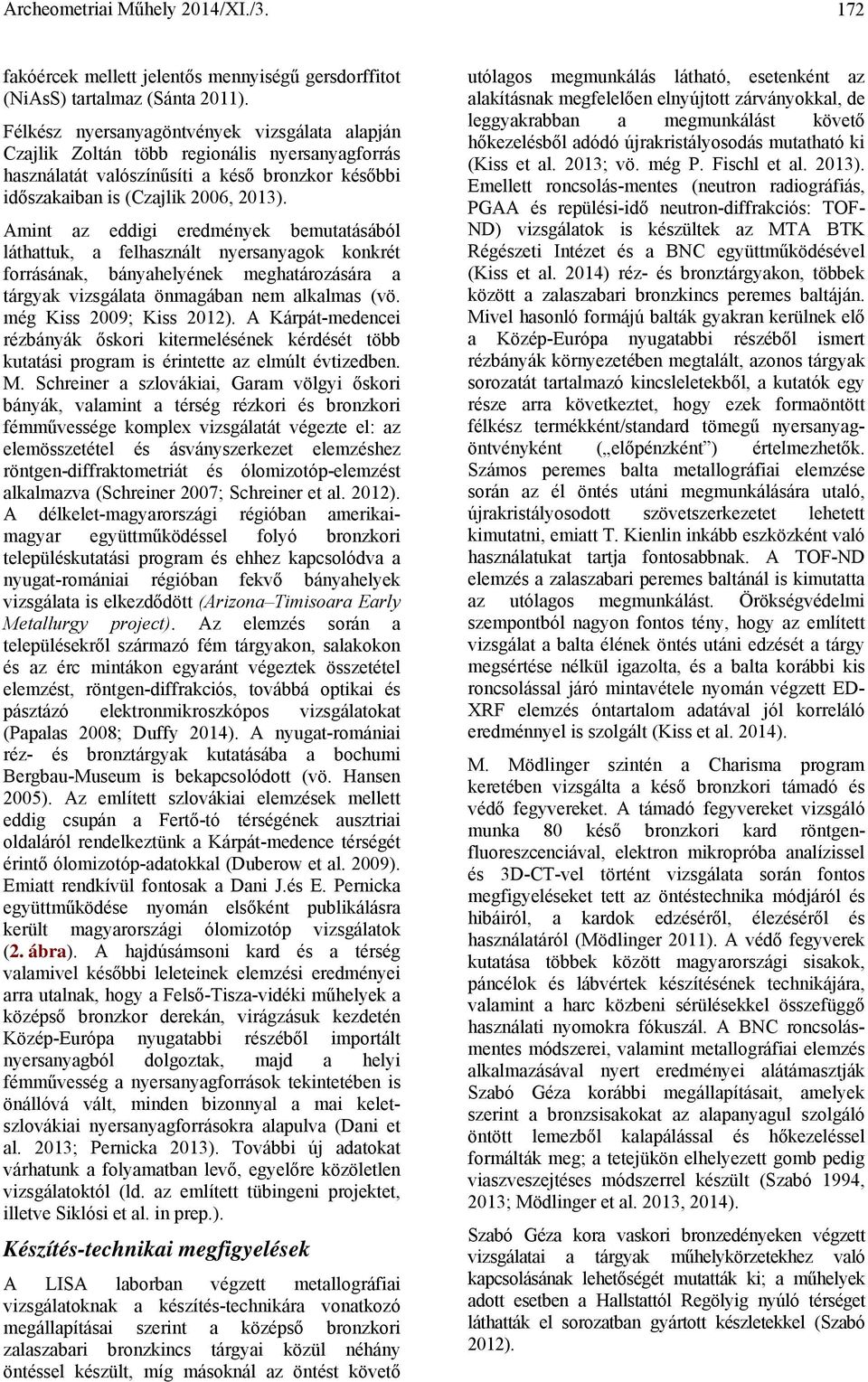 Amint az eddigi eredmények bemutatásából láthattuk, a felhasznált nyersanyagok konkrét forrásának, bányahelyének meghatározására a tárgyak vizsgálata önmagában nem alkalmas (vö.
