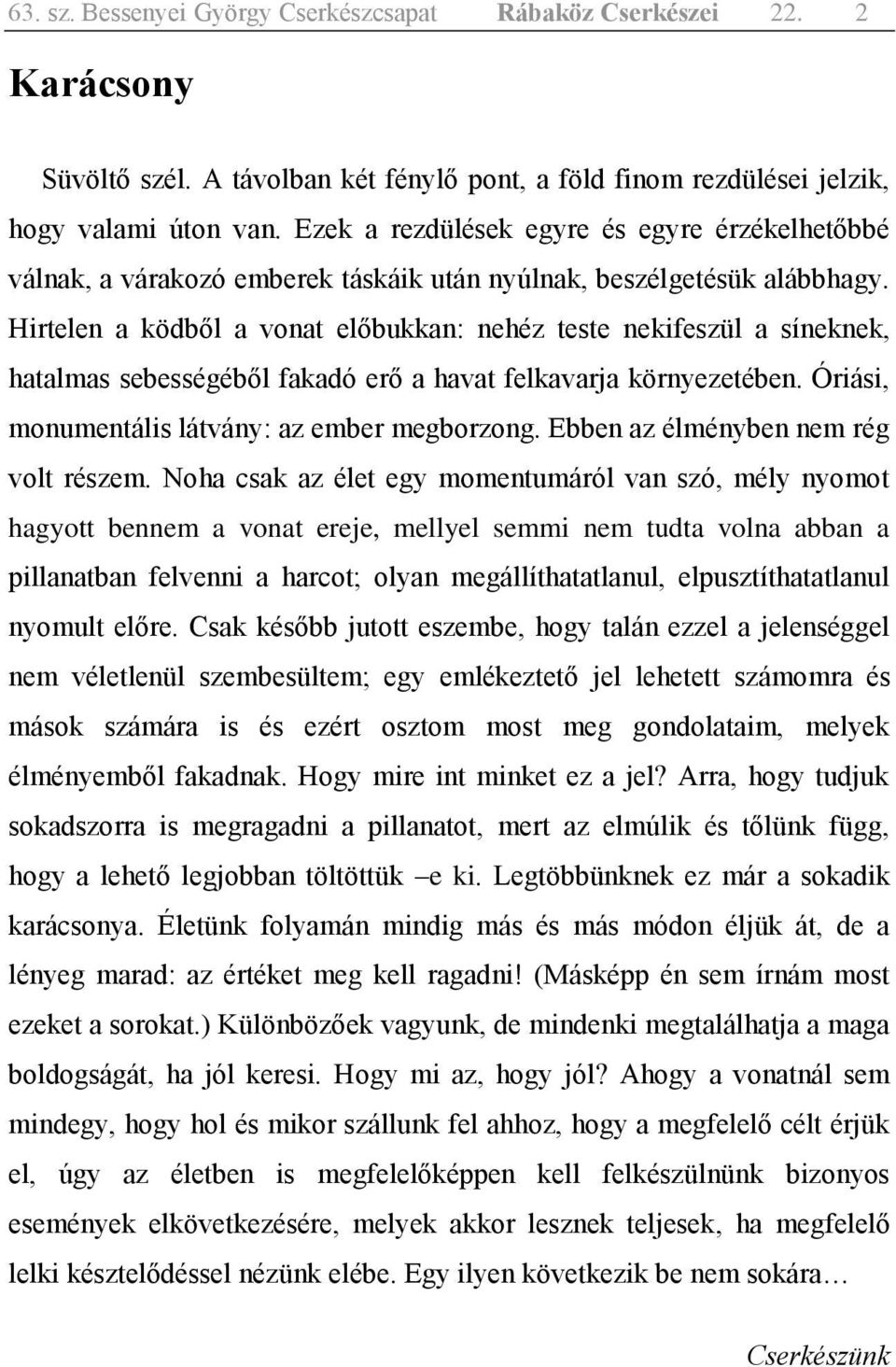 Hirtelen a ködből a vonat előbukkan: nehéz teste nekifeszül a síneknek, hatalmas sebességéből fakadó erő a havat felkavarja környezetében. Óriási, monumentális látvány: az ember megborzong.