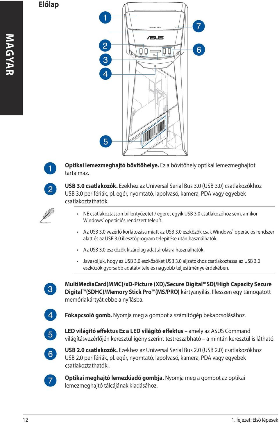 0 vezérlő korlátozása miatt az USB 3.0 eszközök csak Windows operációs rendszer alatt és az USB 3.0 illesztőprogram telepítése után használhatók. Az USB 3.