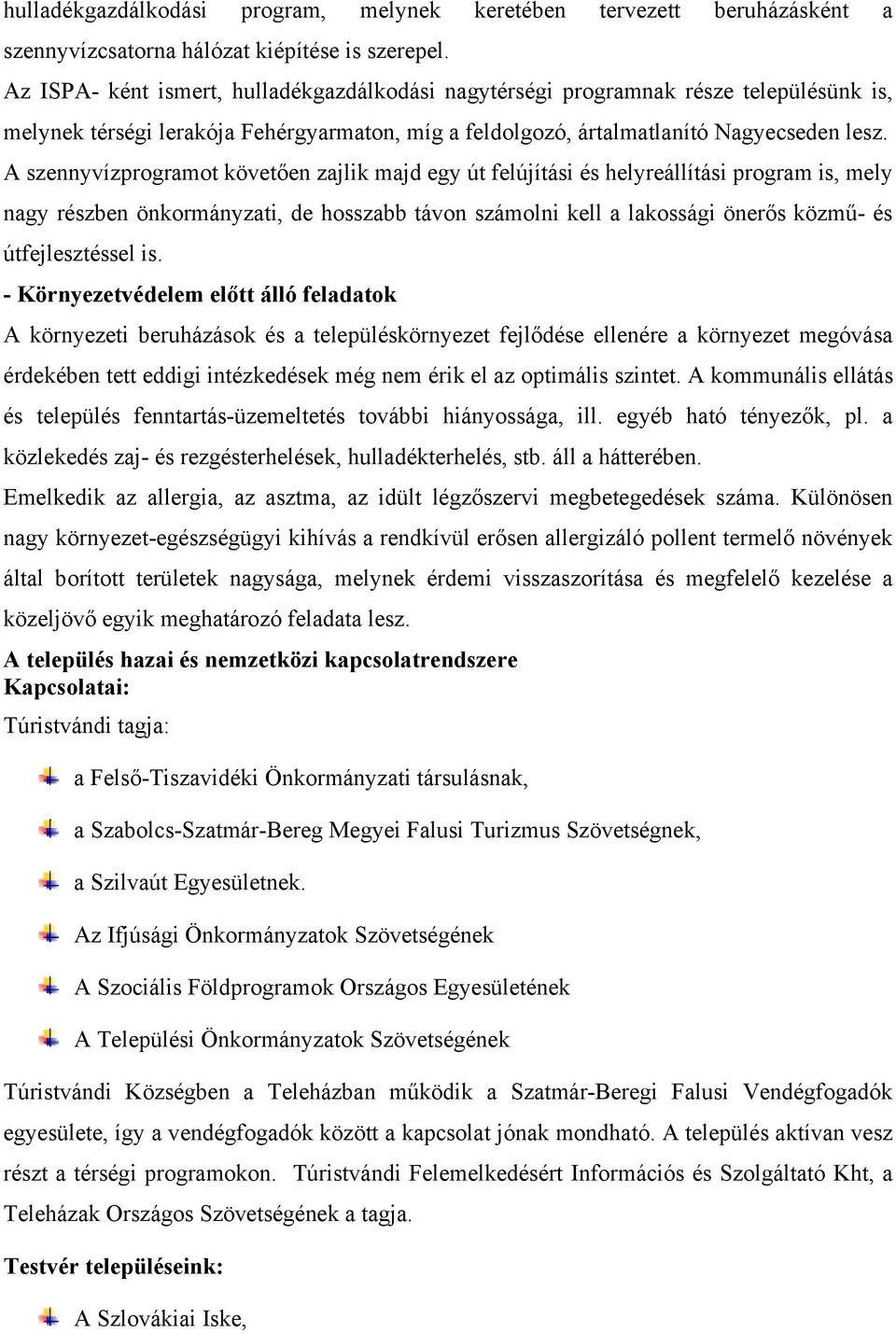 A szennyvízprogramot követően zajlik majd egy út felújítási és helyreállítási program is, mely nagy részben önkormányzati, de hosszabb távon számolni kell a lakossági önerős közmű- és útfejlesztéssel