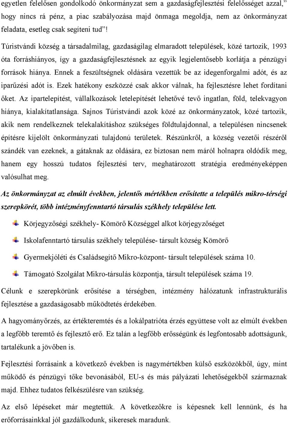 Túristvándi község a társadalmilag, gazdaságilag elmaradott települések, közé tartozik, 1993 óta forráshiányos, így a gazdaságfejlesztésnek az egyik legjelentősebb korlátja a pénzügyi források hiánya.