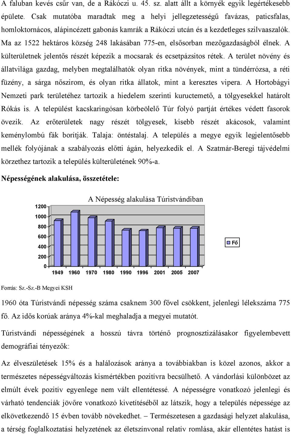 Ma az 1522 hektáros község 248 lakásában 775-en, elsősorban mezőgazdaságból élnek. A külterületnek jelentős részét képezik a mocsarak és ecsetpázsitos rétek.