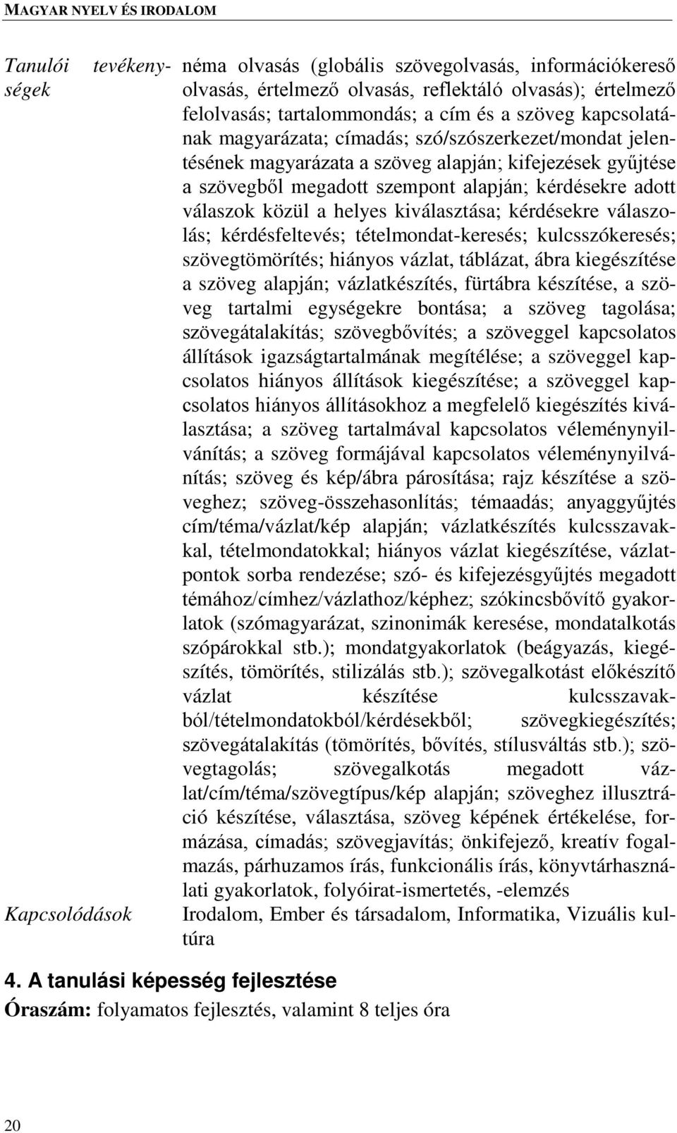 helyes kiválasztása; kérdésekre válaszolás; kérdésfeltevés; tételmondat-keresés; kulcsszókeresés; szövegtömörítés; hiányos vázlat, táblázat, ábra kiegészítése a szöveg alapján; vázlatkészítés,