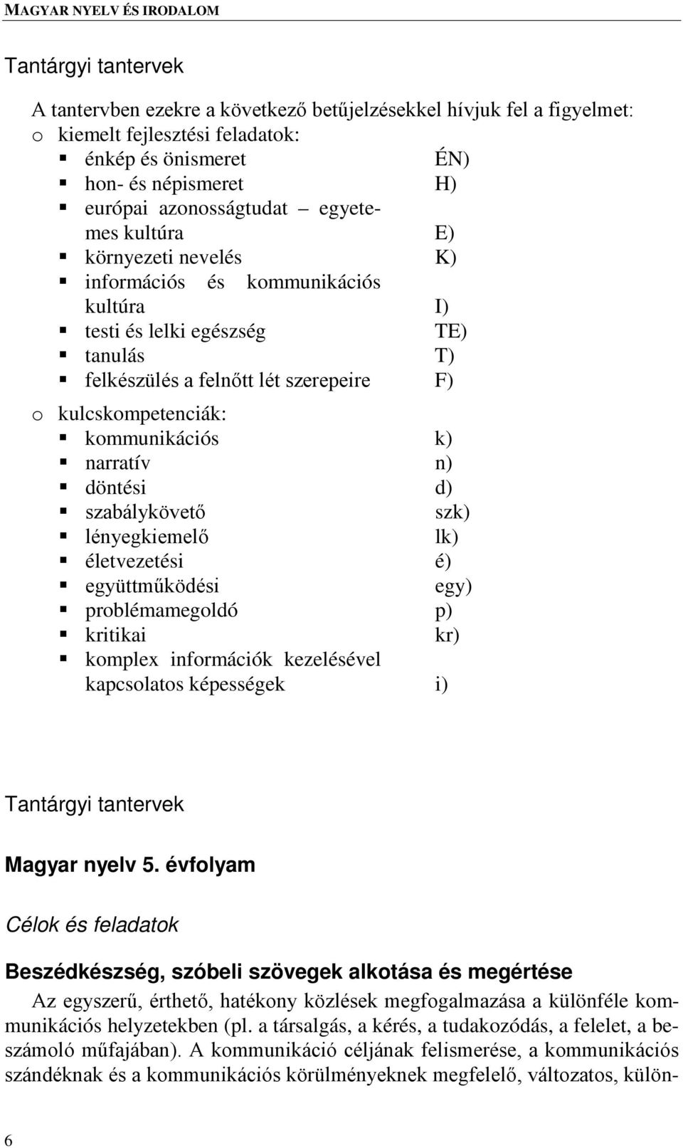 narratív n) döntési d) szabálykövető szk) lényegkiemelő lk) életvezetési é) együttműködési egy) problémamegoldó p) kritikai kr) komplex információk kezelésével kapcsolatos képességek i) Tantárgyi