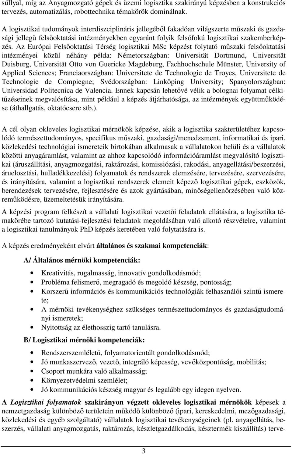 Az Európai Felsőoktatási Térség logisztikai MSc képzést folytató műszaki felsőoktatási intézményei közül néhány példa: Németországban: Universität Dortmund, Universität Duisburg, Universität Otto von