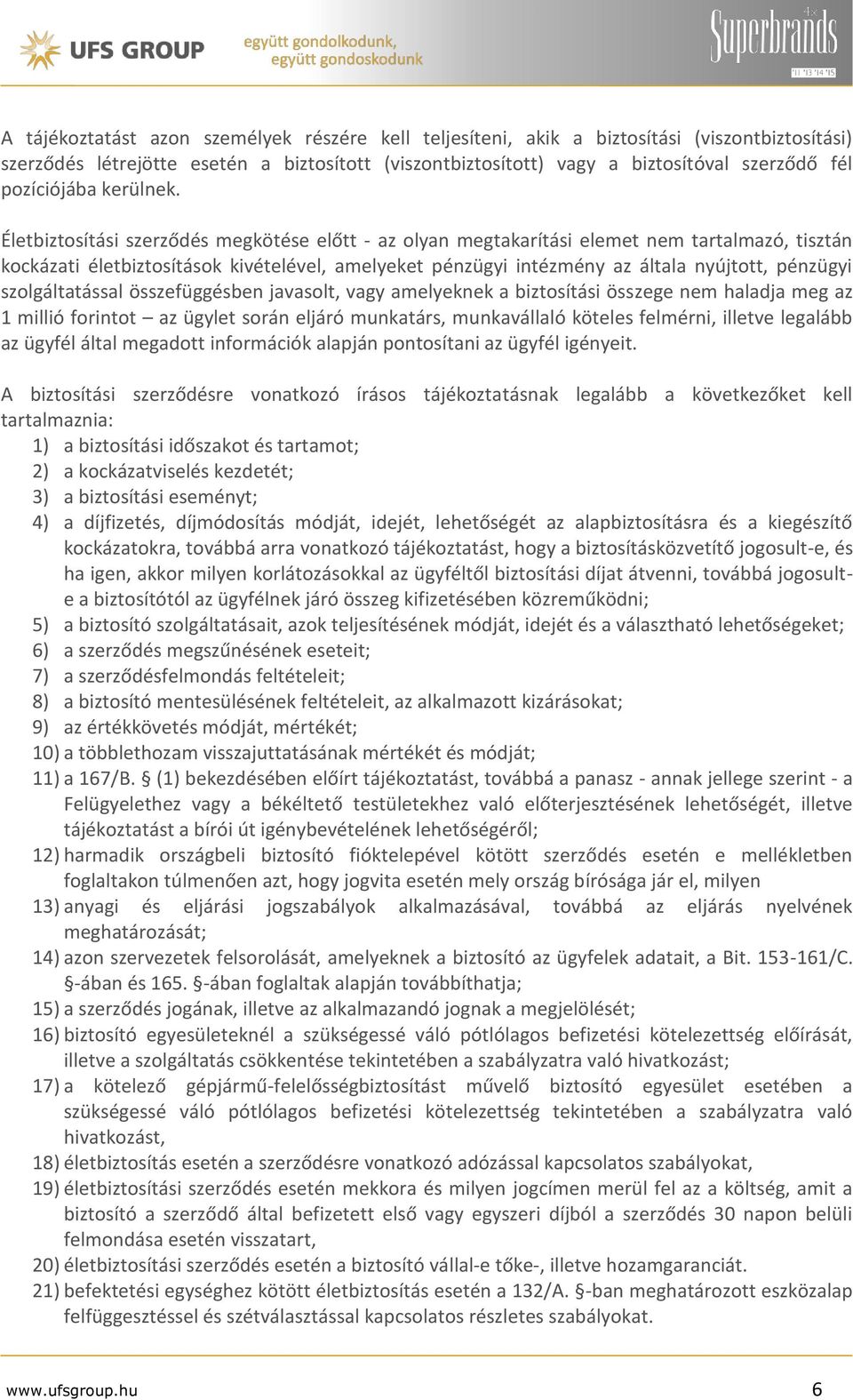 Életbiztosítási szerződés megkötése előtt - az olyan megtakarítási elemet nem tartalmazó, tisztán kockázati életbiztosítások kivételével, amelyeket pénzügyi intézmény az általa nyújtott, pénzügyi