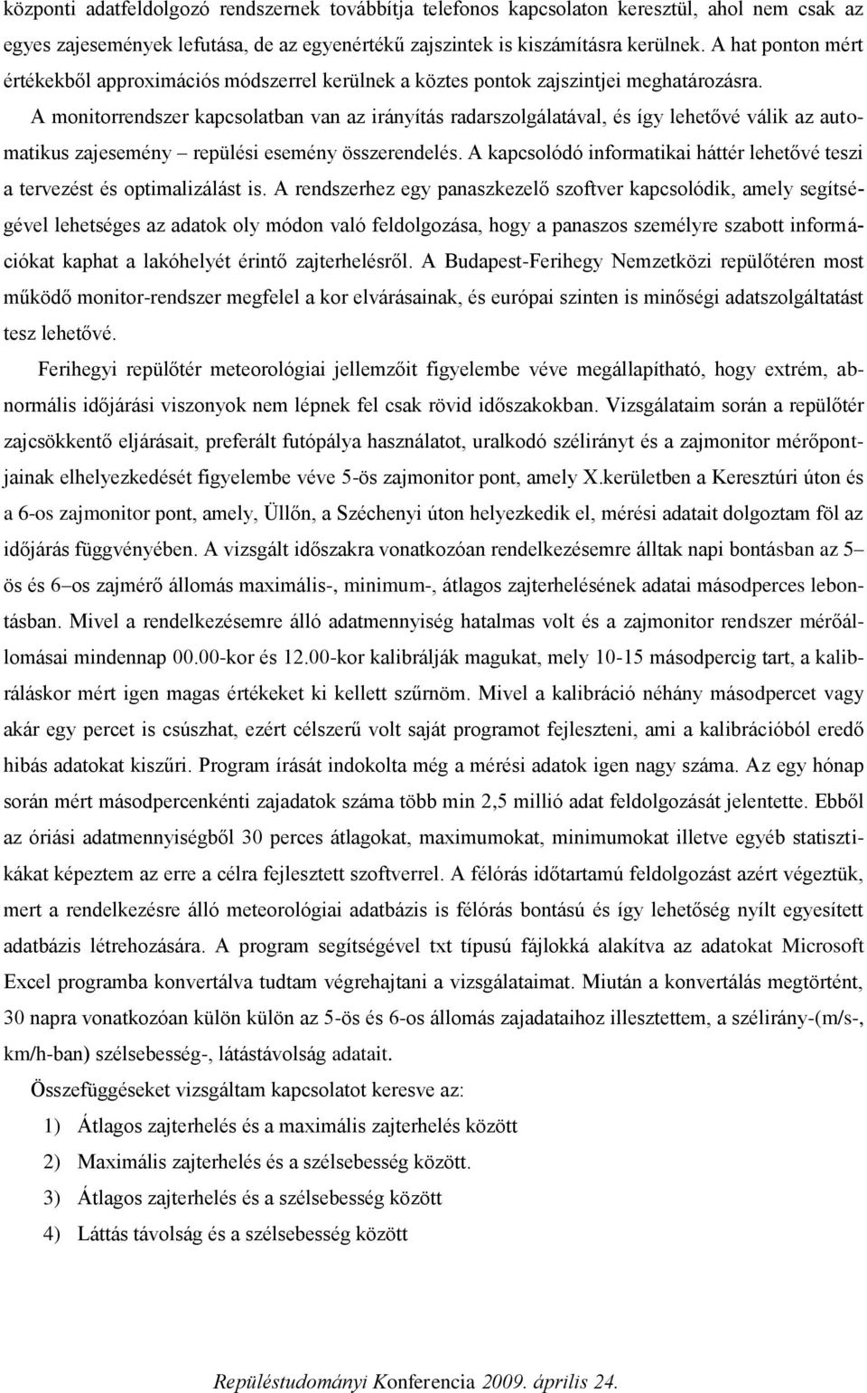 A monitorrendszer kapcsolatban van az irányítás radarszolgálatával, és így lehetővé válik az automatikus zajesemény repülési esemény összerendelés.