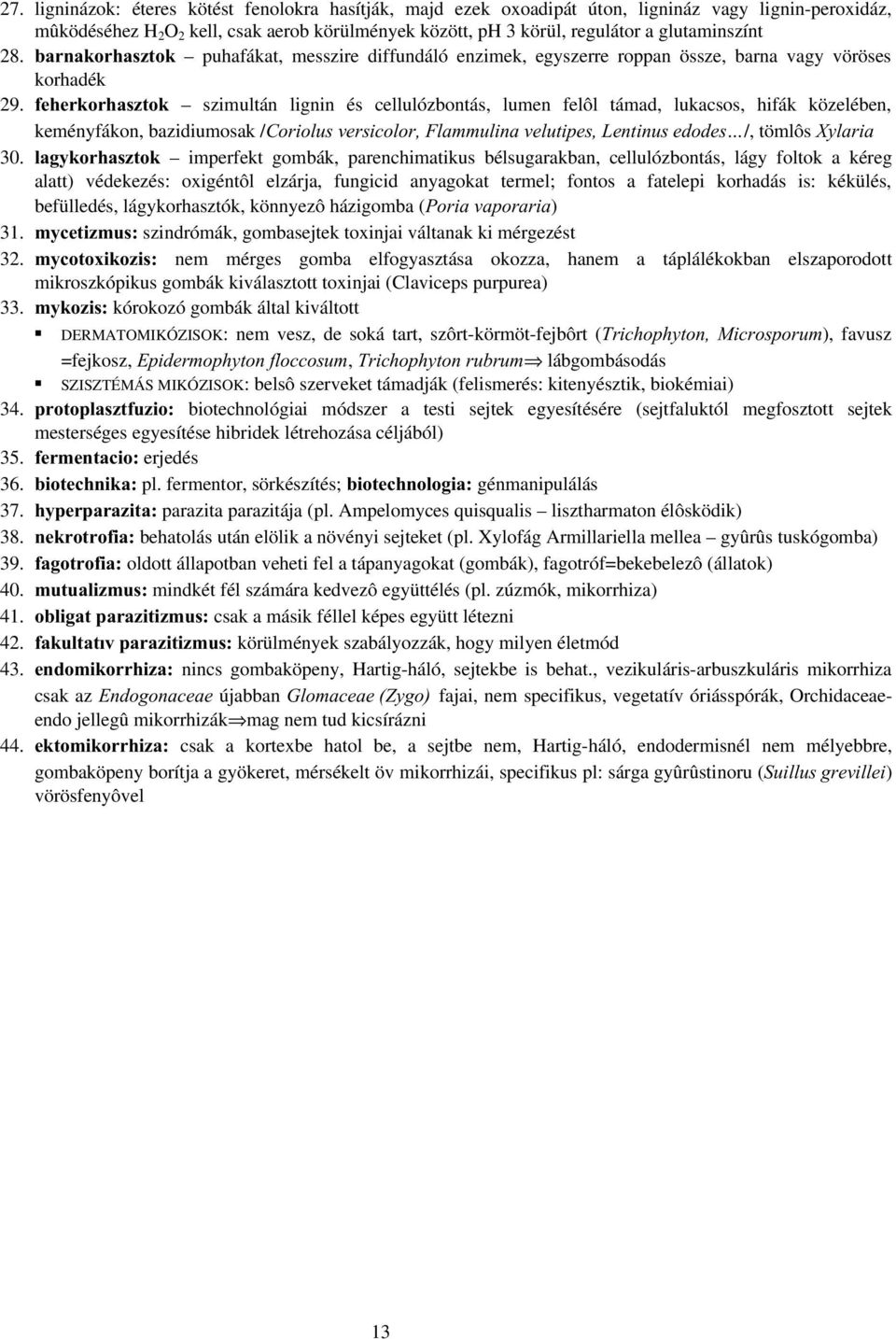 fehérkorhasztók szimultán lignin és cellulózbontás, lumen felôl támad, lukacsos, hifák közelében, keményfákon, bazidiumosak /Coriolus versicolor, Flammulina velutipes, Lentinus edodes /, tömlôs