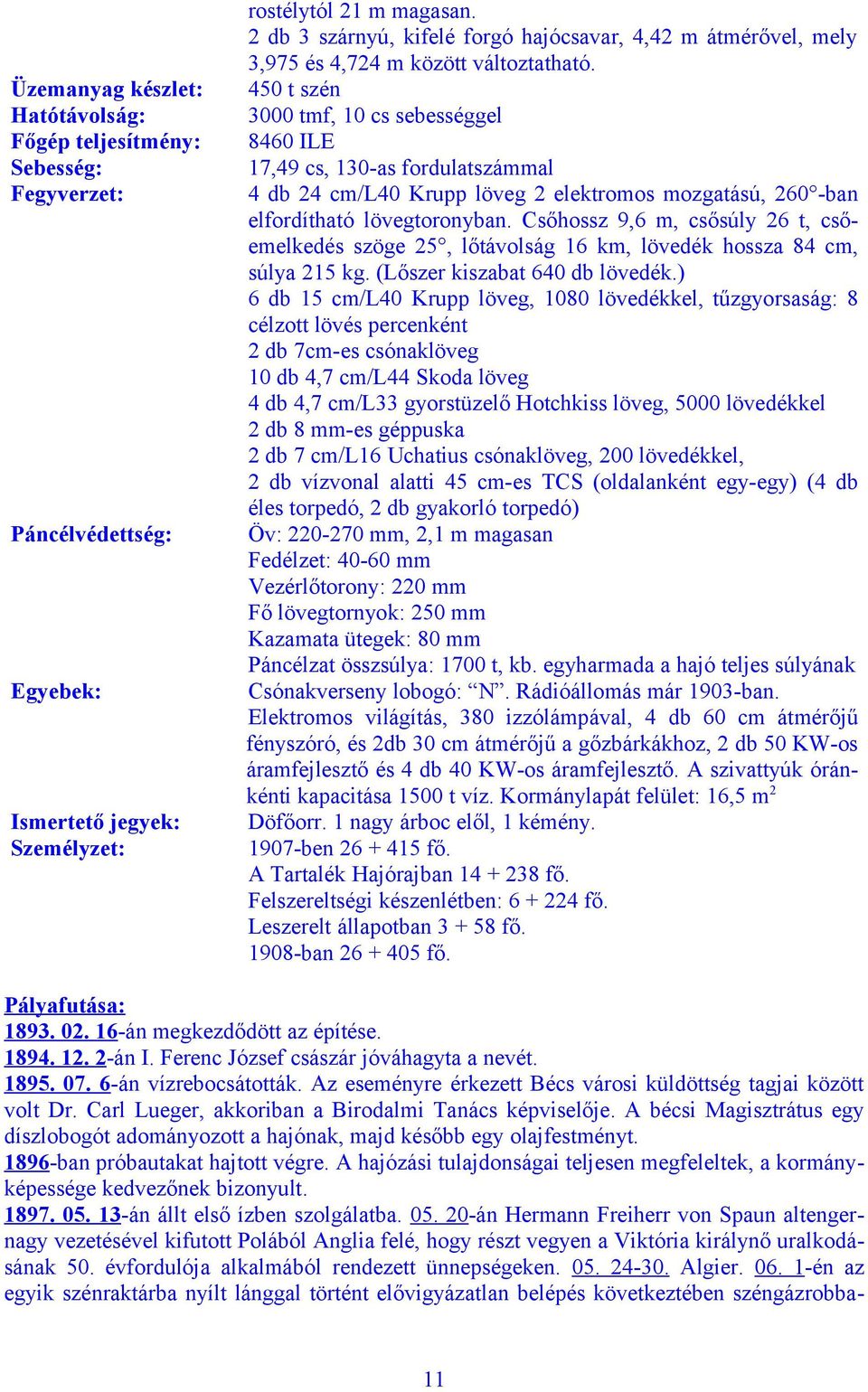 450 t szén 3000 tmf, 10 cs sebességgel 8460 ILE 17,49 cs, 130-as fordulatszámmal 4 db 24 cm/l40 Krupp löveg 2 elektromos mozgatású, 260 -ban elfordítható lövegtoronyban.