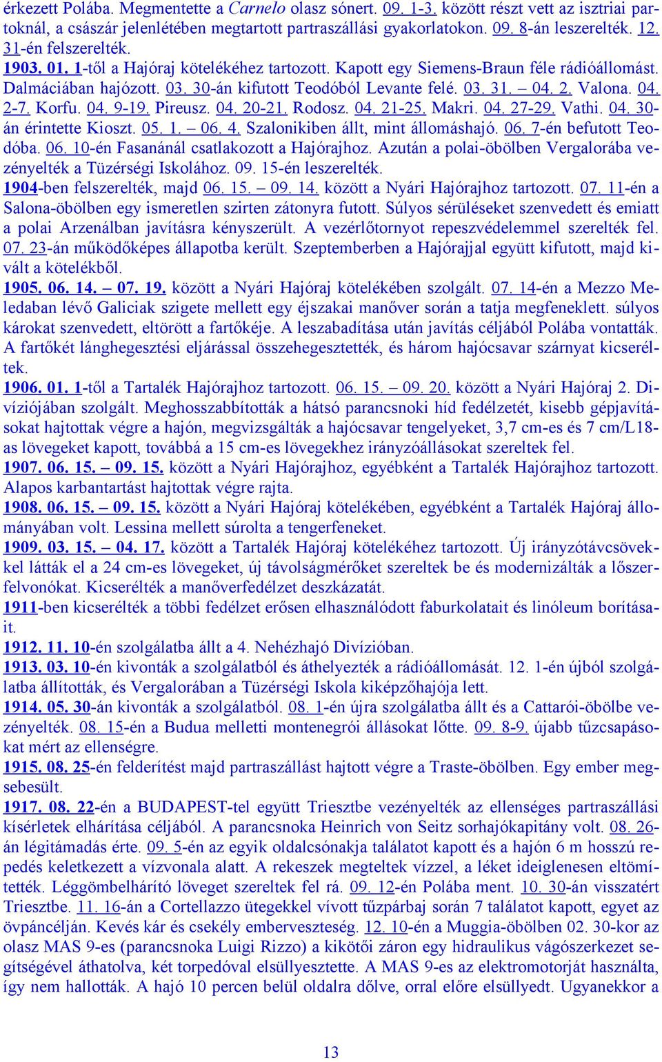 04. 2-7. Korfu. 04. 9-19. Pireusz. 04. 20-21. Rodosz. 04. 21-25. Makri. 04. 27-29. Vathi. 04. 30án érintette Kioszt. 05. 1. 06. 4. Szalonikiben állt, mint állomáshajó. 06. 7-én befutott Teodóba. 06. 10-én Fasanánál csatlakozott a Hajórajhoz.
