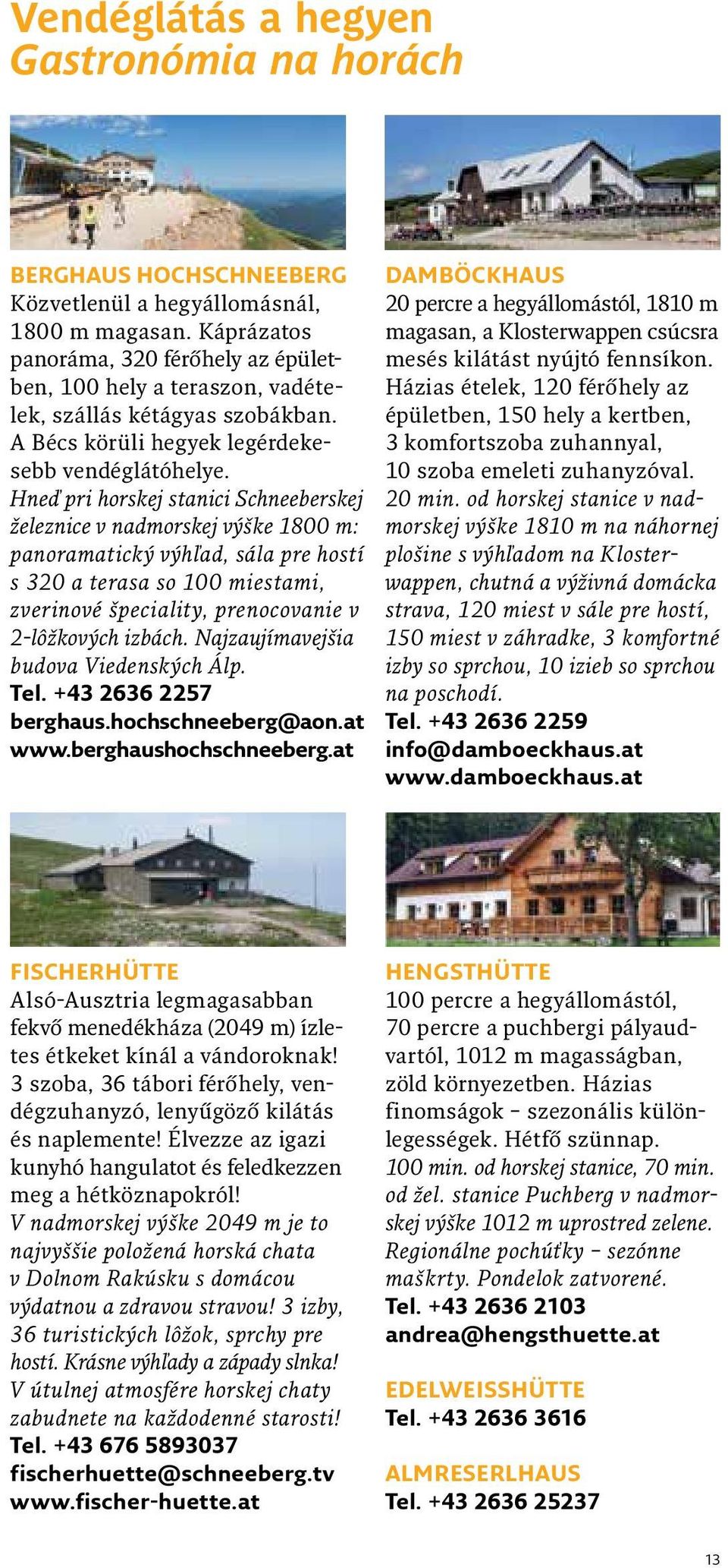 Hneď pri horskej stanici Schneeberskej železnice v nadmorskej výške 1800 m: panoramatický výhľad, sála pre hostí s 320 a terasa so 100 miestami, zverinové špeciality, prenocovanie v 2-lôžkových