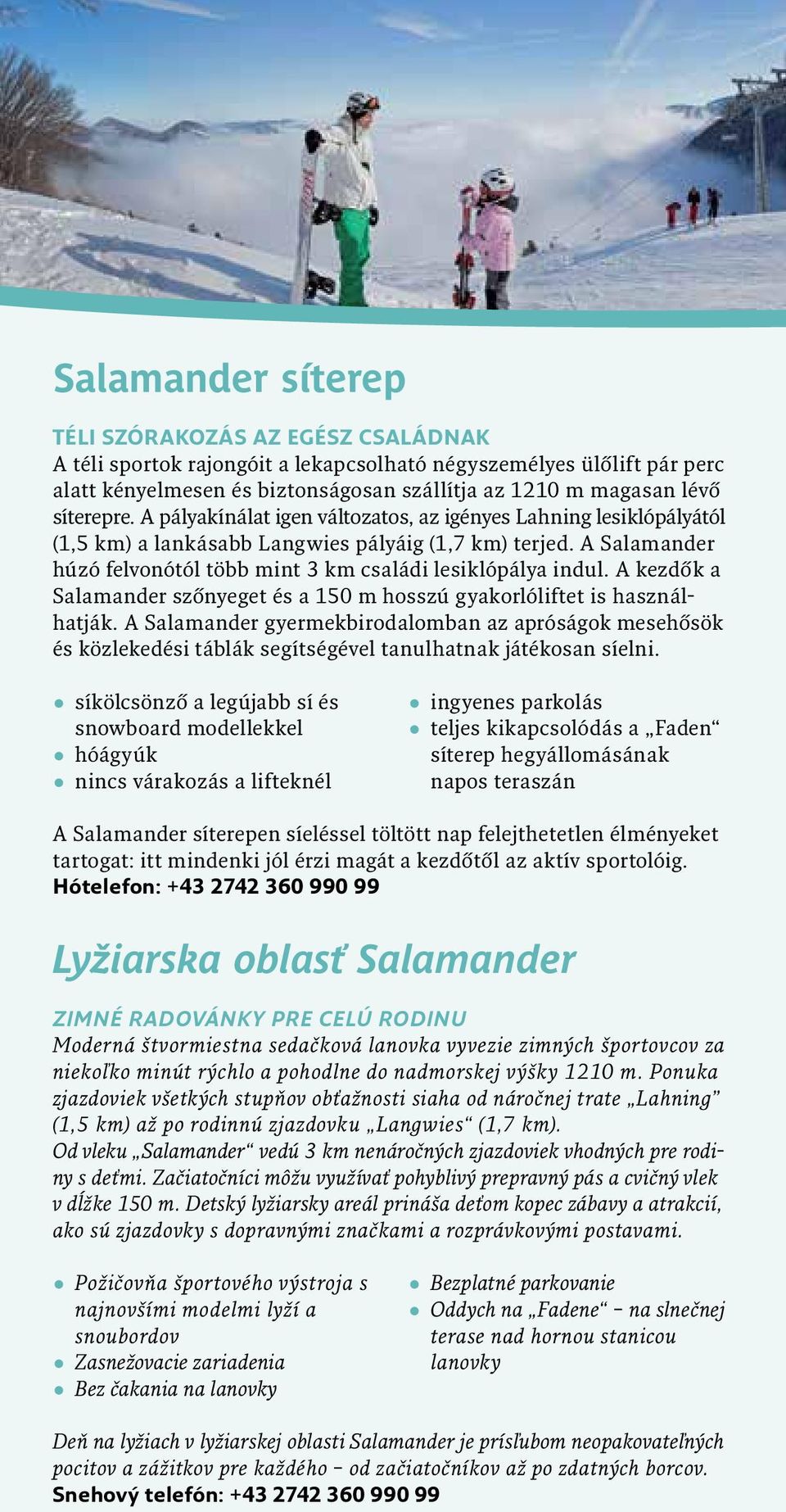A Salamander húzó felvonótól több mint 3 km családi lesiklópálya indul. A kezdők a Salamander szőnyeget és a 150 m hosszú gyakorlóliftet is használhatják.