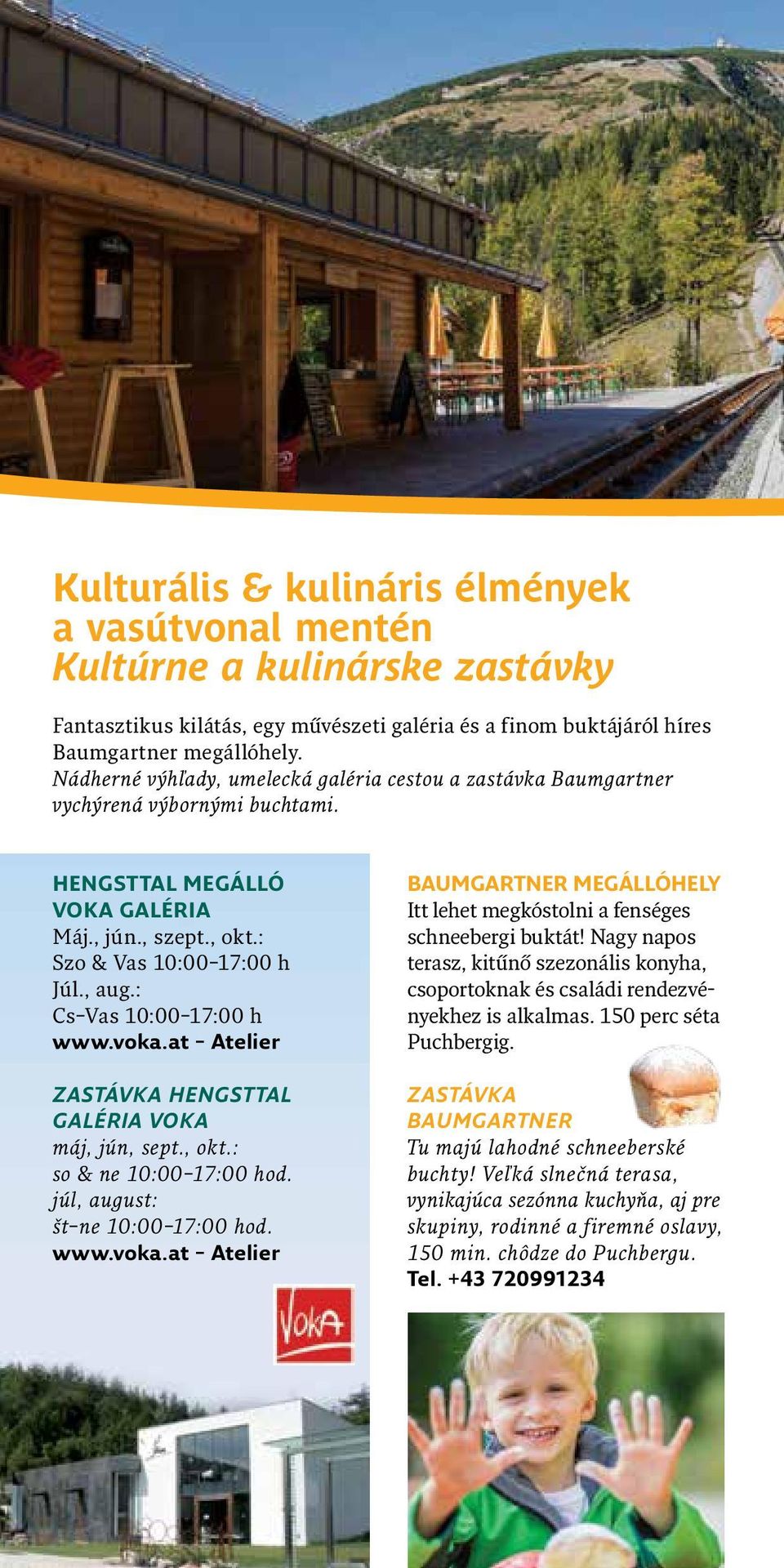 : Cs Vas 10:00 17:00 h www.voka.at Atelier ZASTÁVKA HENGSTTAL GALÉRIA VOKA máj, jún, sept., okt.: so & ne 10:00 17:00 hod. júl, august: št ne 10:00 17:00 hod. www.voka.at Atelier BAUMGARTNER MEGÁLLÓHELY Itt lehet megkóstolni a fenséges schneebergi buktát!