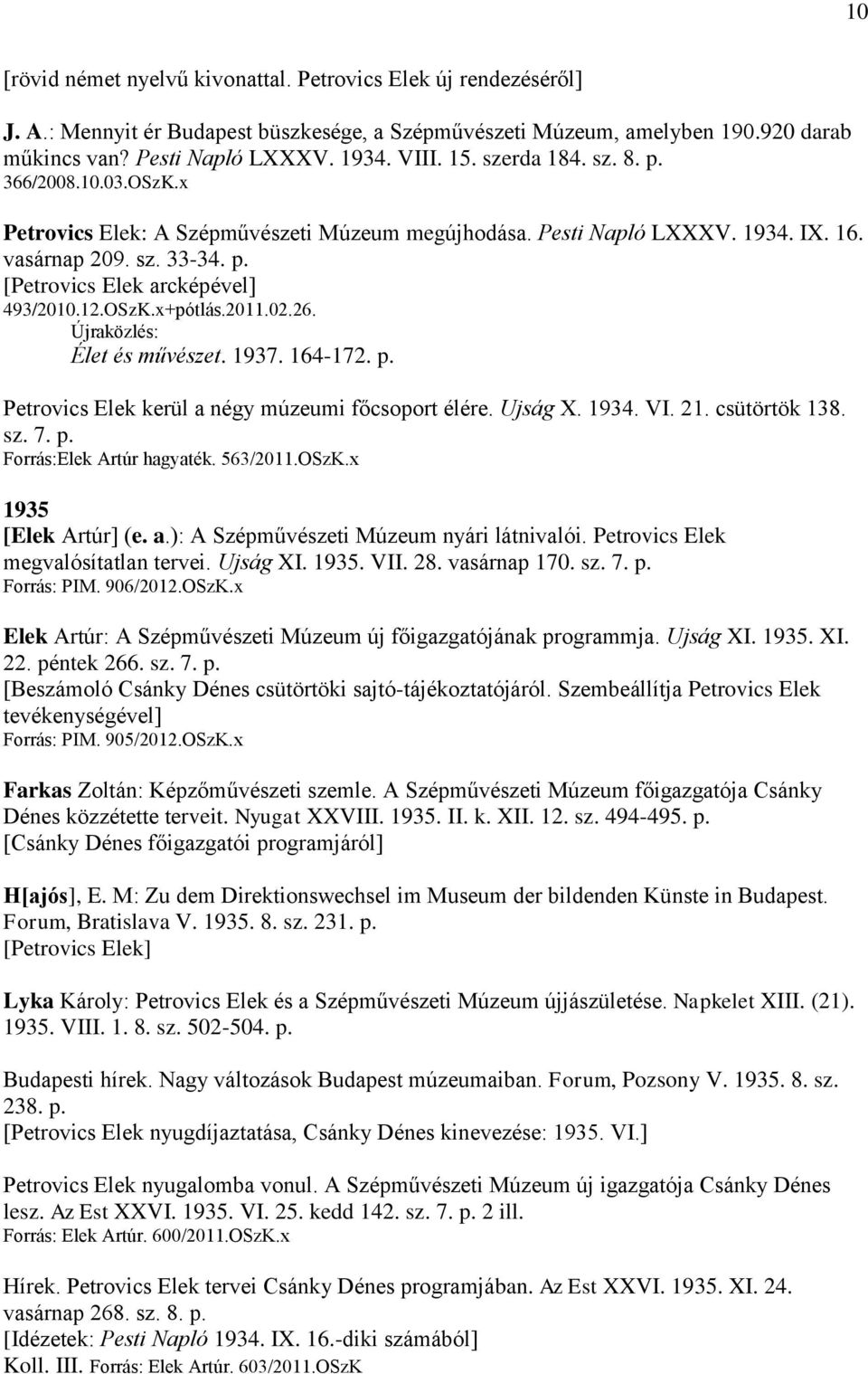 OSzK.x+pótlás.2011.02.26. Újraközlés: Élet és művészet. 1937. 164-172. p. Petrovics Elek kerül a négy múzeumi főcsoport élére. Ujság X. 1934. VI. 21. csütörtök 138. sz. 7. p. Forrás:Elek Artúr hagyaték.