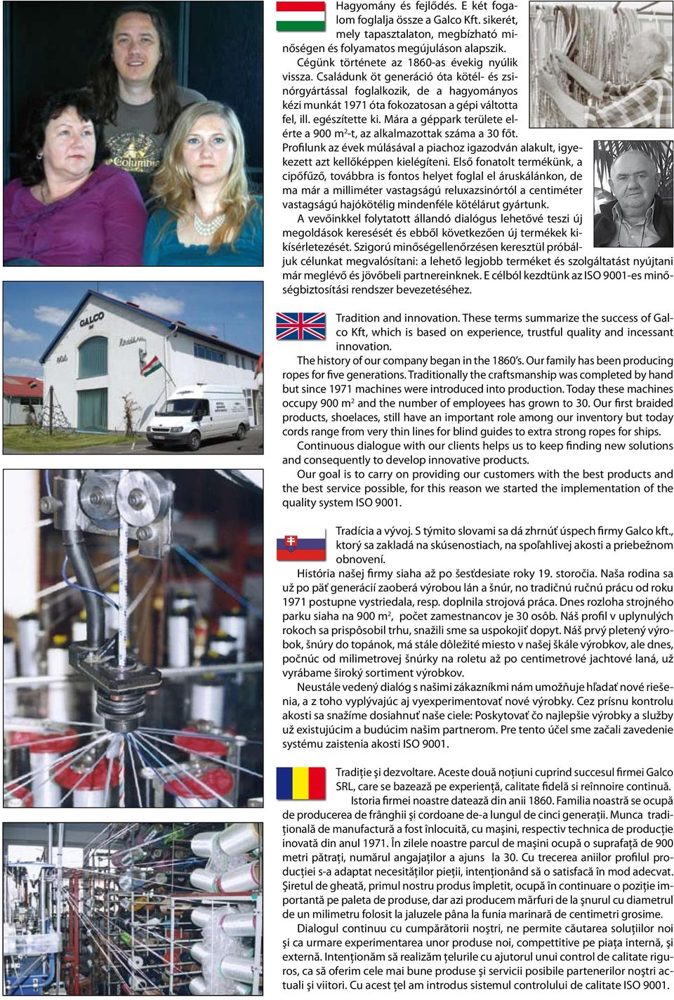 Mára a géppark területe elérte a 900 m 2 -t, az alkalmazottak száma a 30 főt. Profilunk az évek múlásával a piachoz igazodván alakult, igyekezett azt kellőképpen kielégíteni.