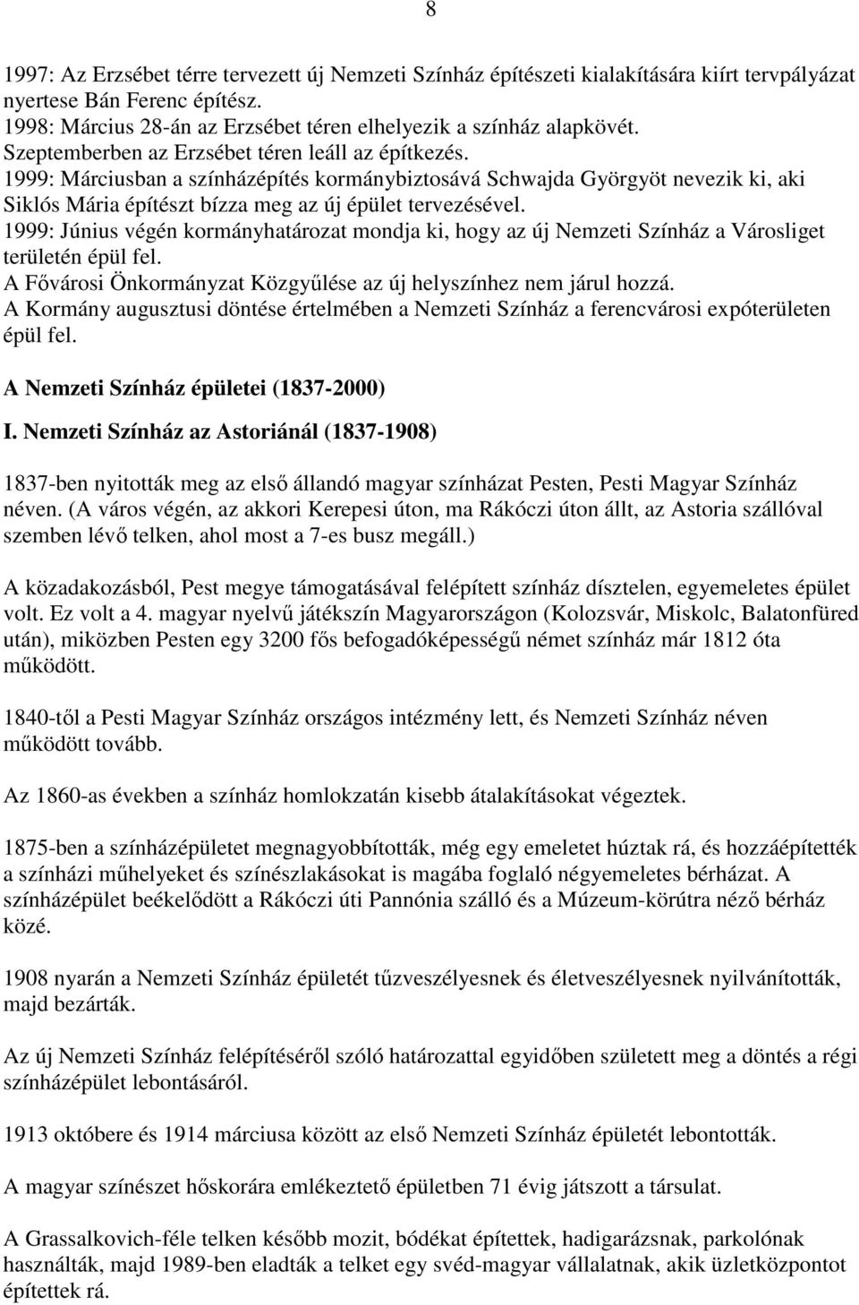 1999: Június végén kormányhatározat mondja ki, hogy az új Nemzeti Színház a Városliget területén épül fel. A Fővárosi Önkormányzat Közgyűlése az új helyszínhez nem járul hozzá.