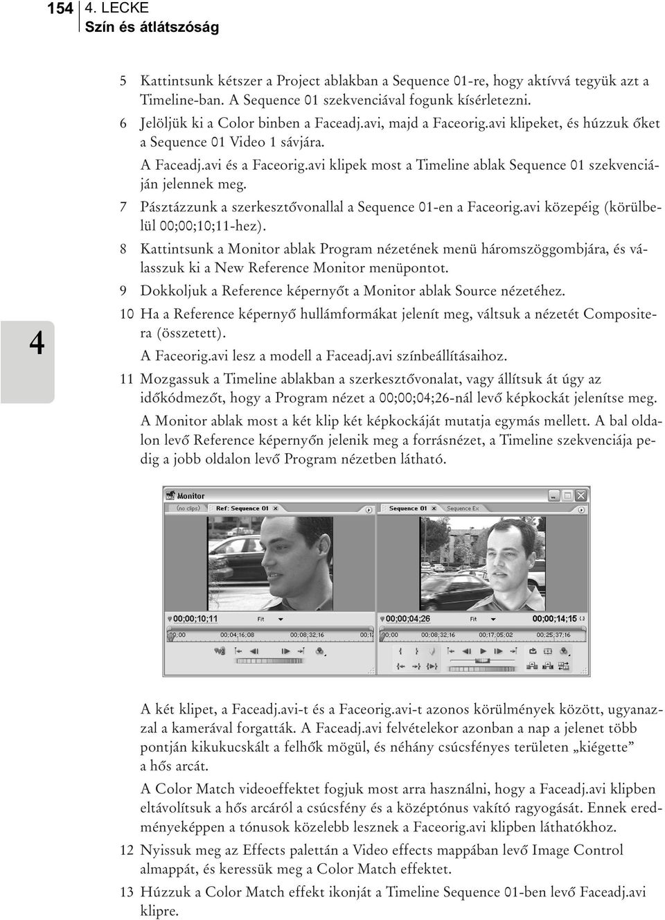 avi klipek most a Timeline ablak Sequence 01 szekvenciáján jelennek meg. 7 Pásztázzunk a szerkesztõvonallal a Sequence 01-en a Faceorig.avi közepéig (körülbelül 00;00;10;11-hez).