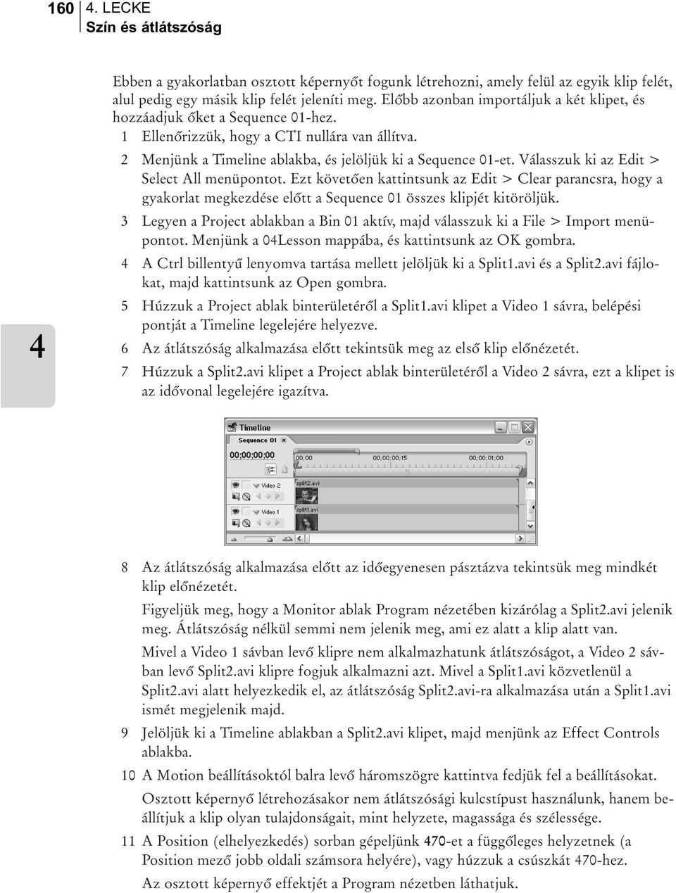 Válasszuk ki az Edit > Select All menüpontot. Ezt követõen kattintsunk az Edit > Clear parancsra, hogy a gyakorlat megkezdése elõtt a Sequence 01 összes klipjét kitöröljük.