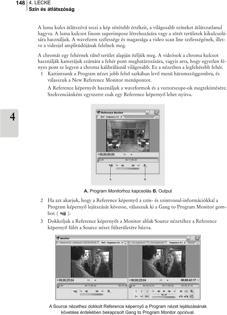 A waveform szélessége és magassága a video scan line szélességének, illetve a videojel amplitúdójának felelnek meg. A chromát egy fehérnek tûnõ terület alapján ítéljük meg.