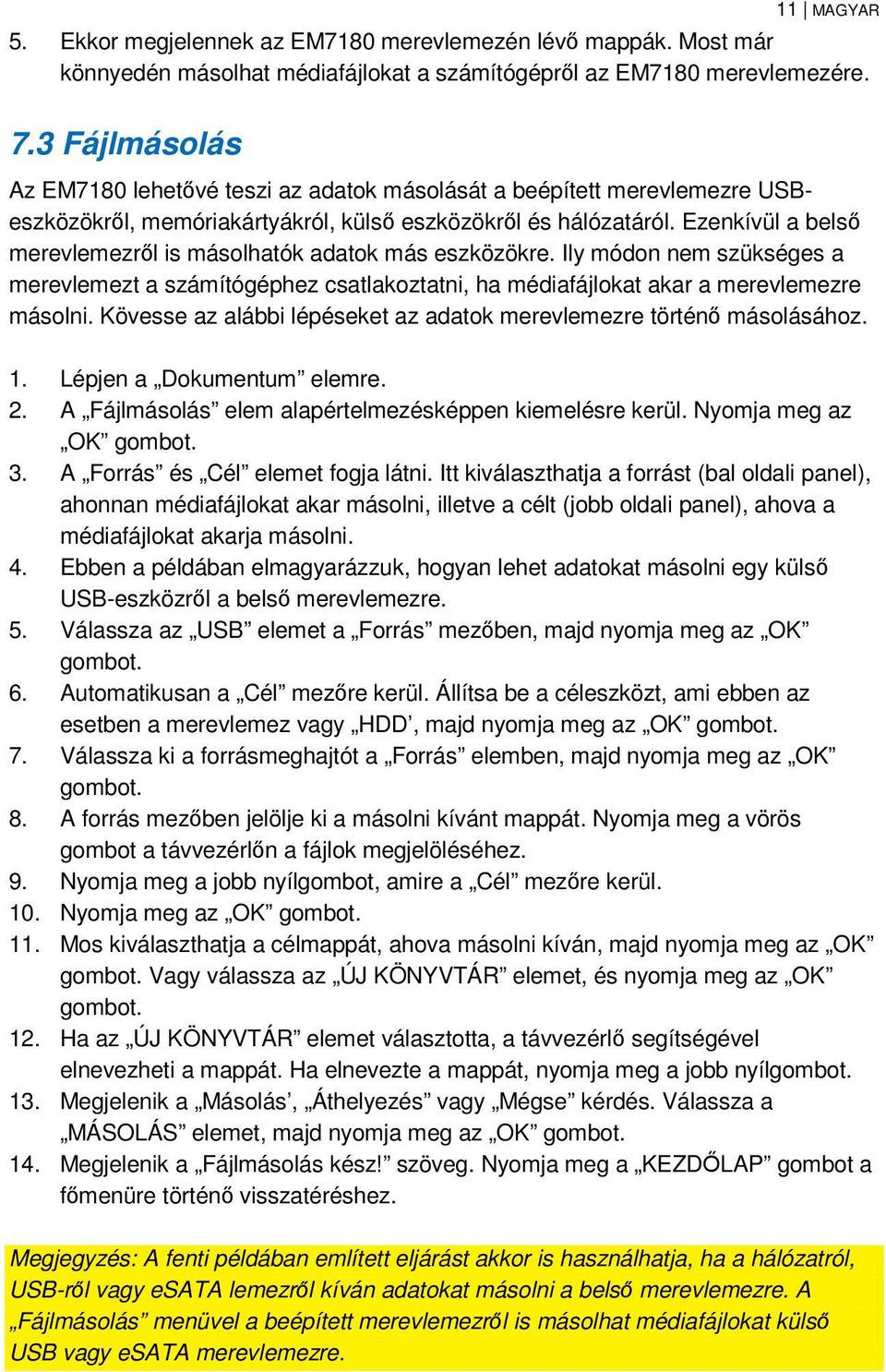 Ezenkívül a belső merevlemezről is másolhatók adatok más eszközökre. Ily módon nem szükséges a merevlemezt a számítógéphez csatlakoztatni, ha médiafájlokat akar a merevlemezre másolni.