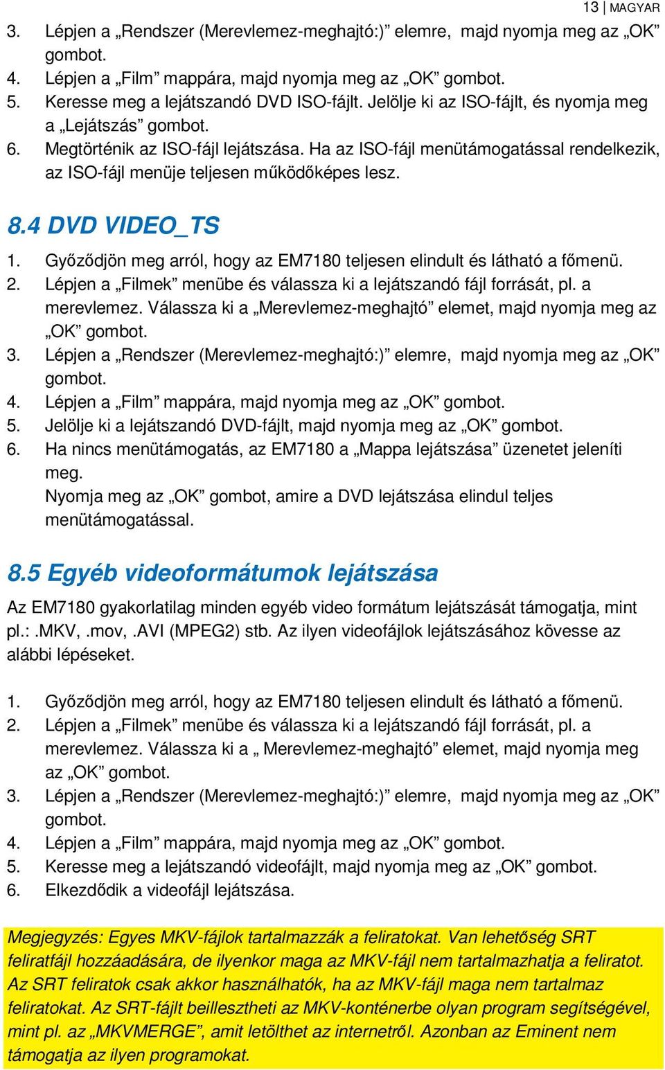 Győződjön meg arról, hogy az EM7180 teljesen elindult és látható a főmenü. 2. Lépjen a Filmek menübe és válassza ki a lejátszandó fájl forrását, pl. a merevlemez.