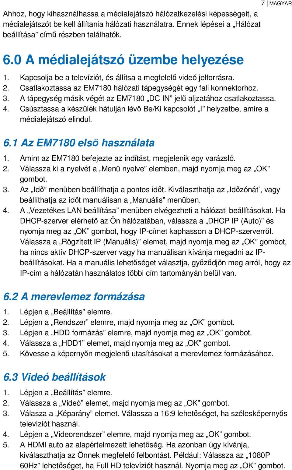 A tápegység másik végét az EM7180 DC IN jelű aljzatához csatlakoztassa. 4. Csúsztassa a készülék hátulján lévő Be/Ki kapcsolót I helyzetbe, amire a médialejátszó elindul. 6.